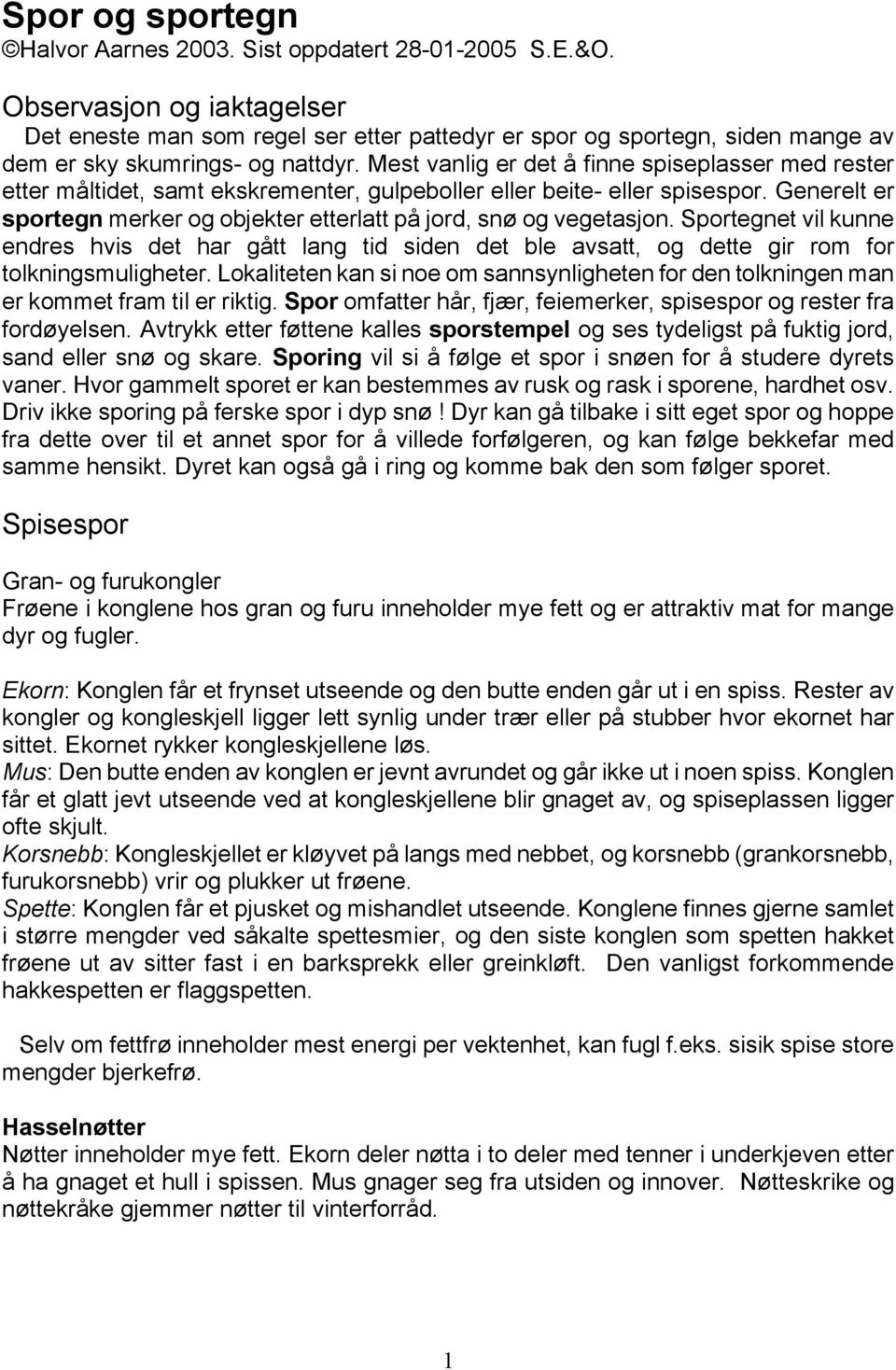 Mest vanlig er det å finne spiseplasser med rester etter måltidet, samt ekskrementer, gulpeboller eller beite- eller spisespor.