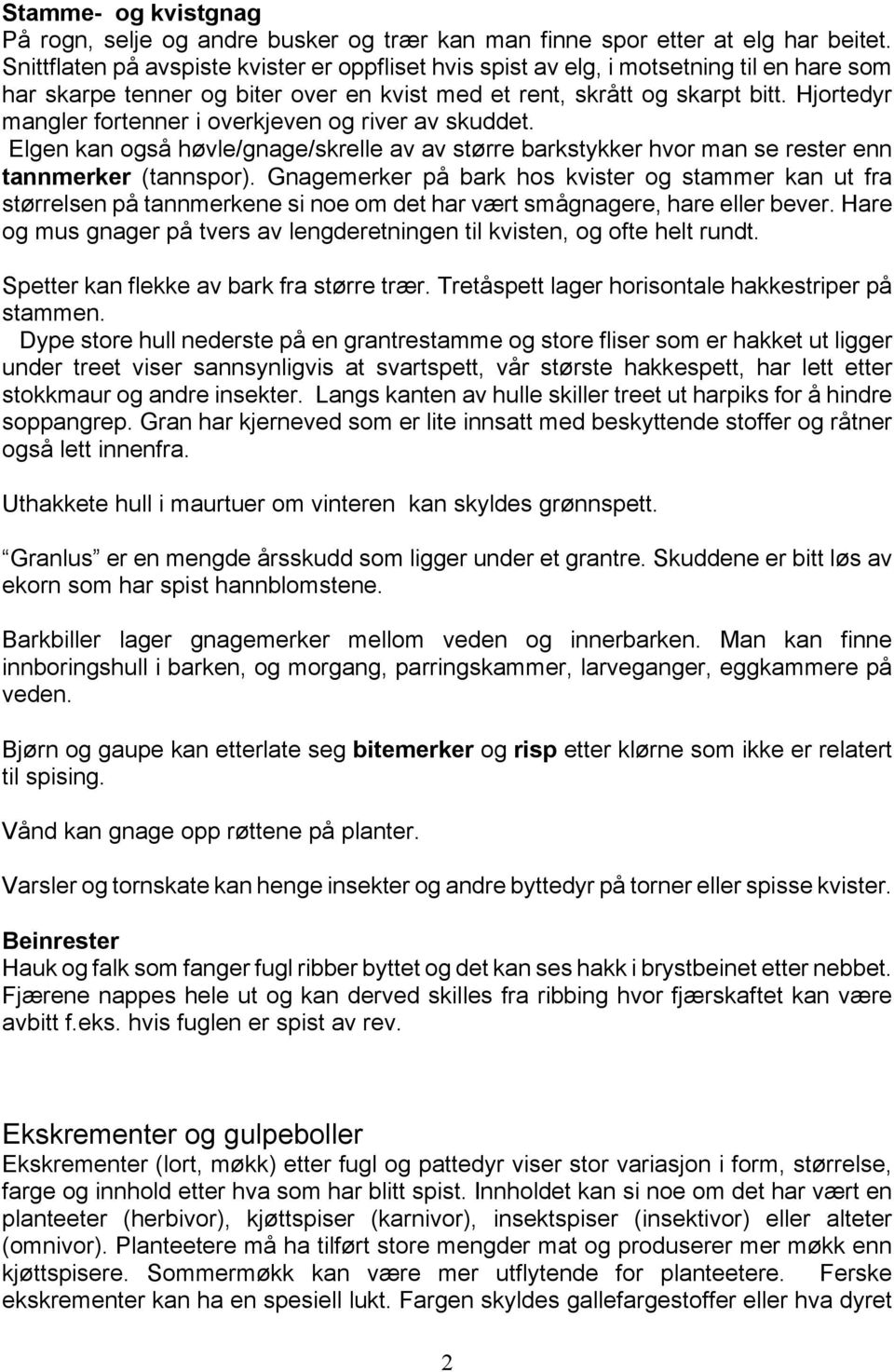 Hjortedyr mangler fortenner i overkjeven og river av skuddet. Elgen kan også høvle/gnage/skrelle av av større barkstykker hvor man se rester enn tannmerker (tannspor).