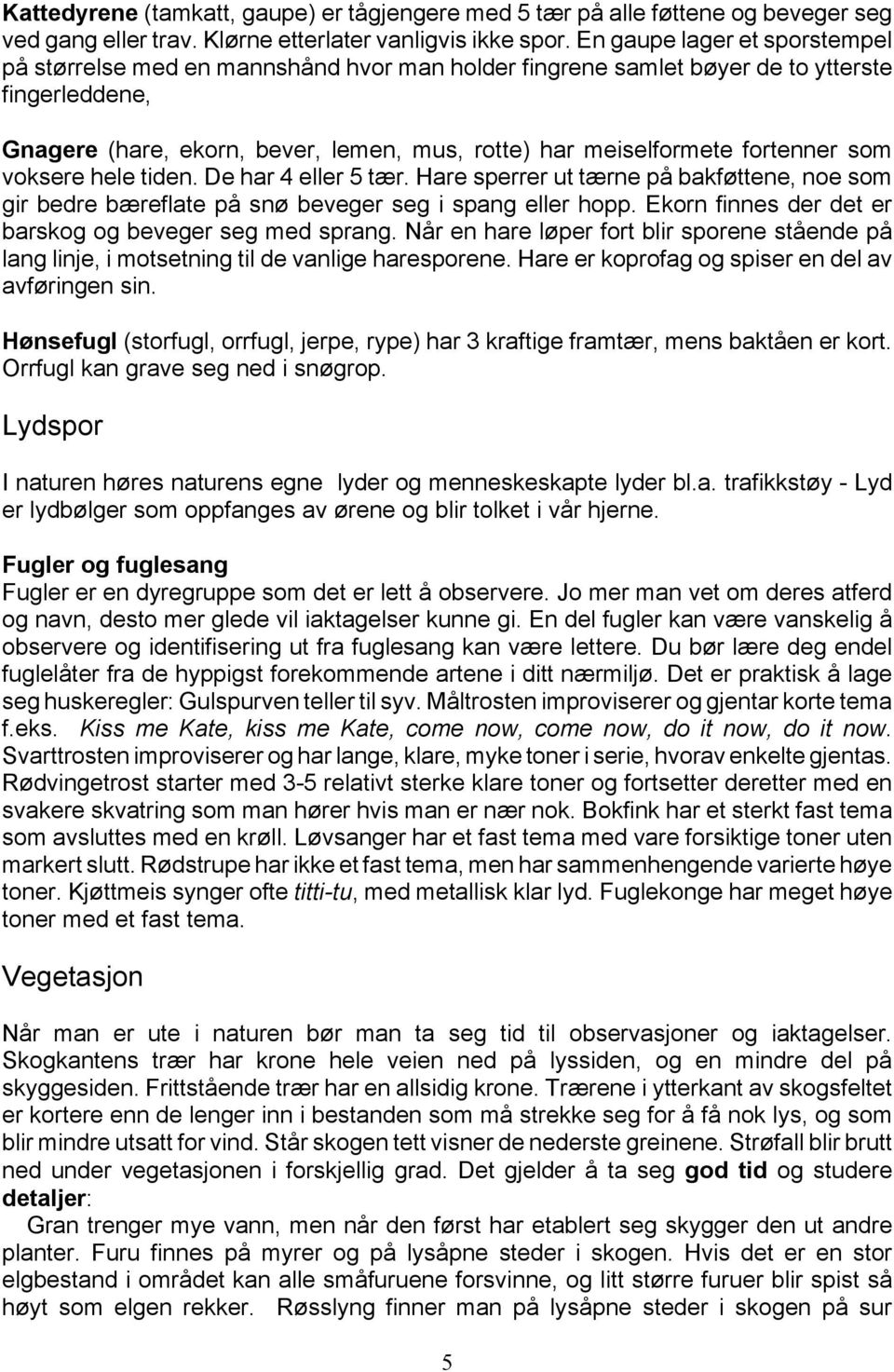 fortenner som voksere hele tiden. De har 4 eller 5 tær. Hare sperrer ut tærne på bakføttene, noe som gir bedre bæreflate på snø beveger seg i spang eller hopp.