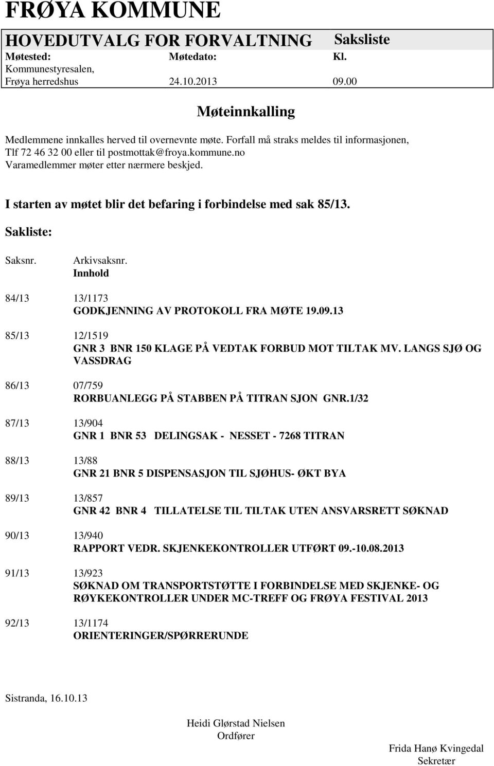 I starten av møtet blir det befaring i forbindelse med sak 85/13. Sakliste: Saksnr. Arkivsaksnr. Innhold 84/13 13/1173 GODKJENNING AV PROTOKOLL FRA MØTE 19.09.