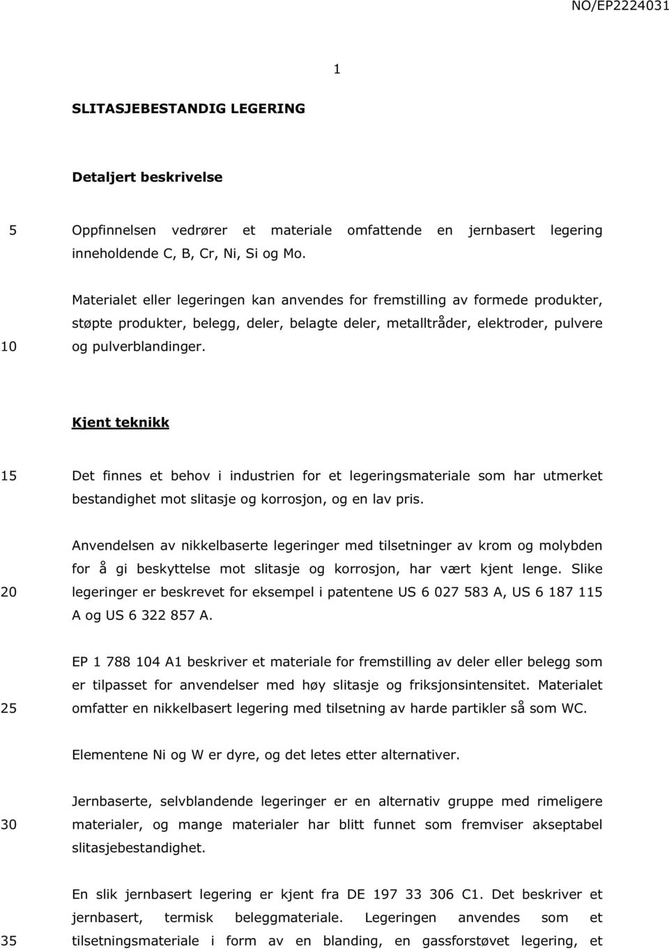 Kjent teknikk 1 Det finnes et behov i industrien for et legeringsmateriale som har utmerket bestandighet mot slitasje og korrosjon, og en lav pris.