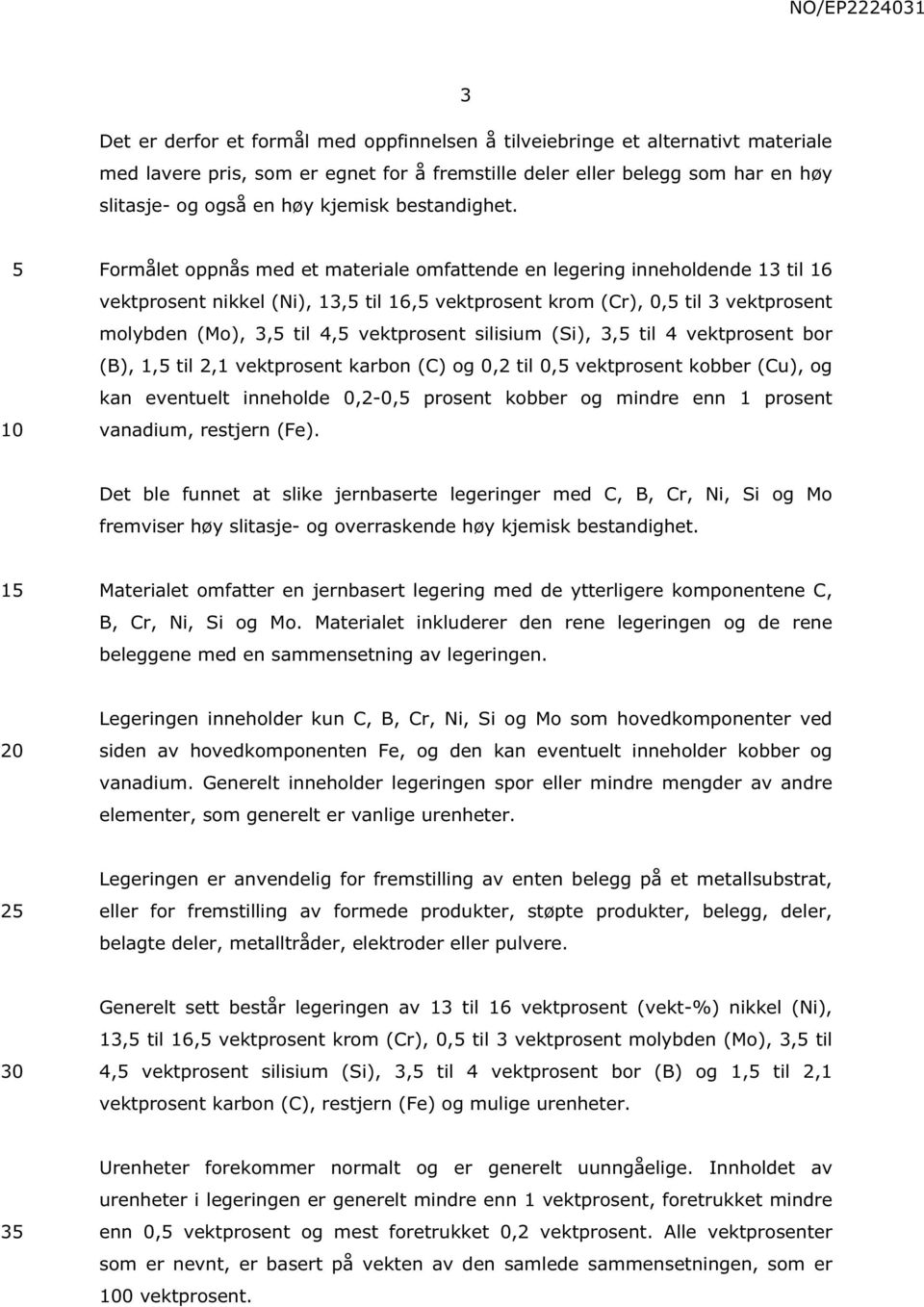 Formålet oppnås med et materiale omfattende en legering inneholdende 13 til 16 vektprosent nikkel (Ni), 13, til 16, vektprosent krom (Cr), 0, til 3 vektprosent molybden (Mo), 3, til 4, vektprosent