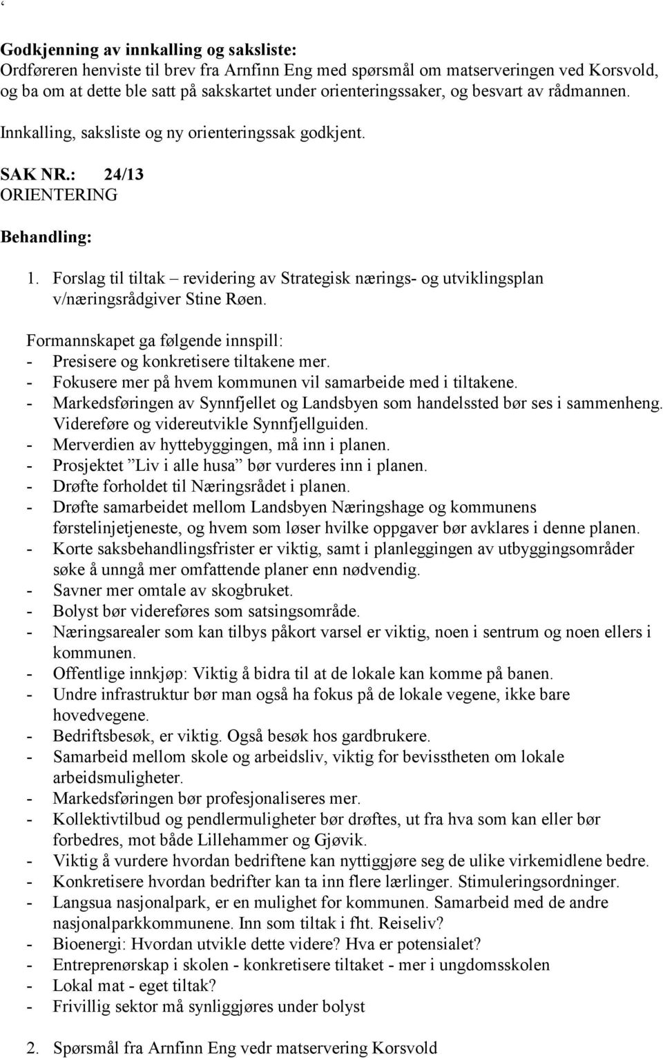 Forslag til tiltak revidering av Strategisk nærings- og utviklingsplan v/næringsrådgiver Stine Røen. Formannskapet ga følgende innspill: - Presisere og konkretisere tiltakene mer.