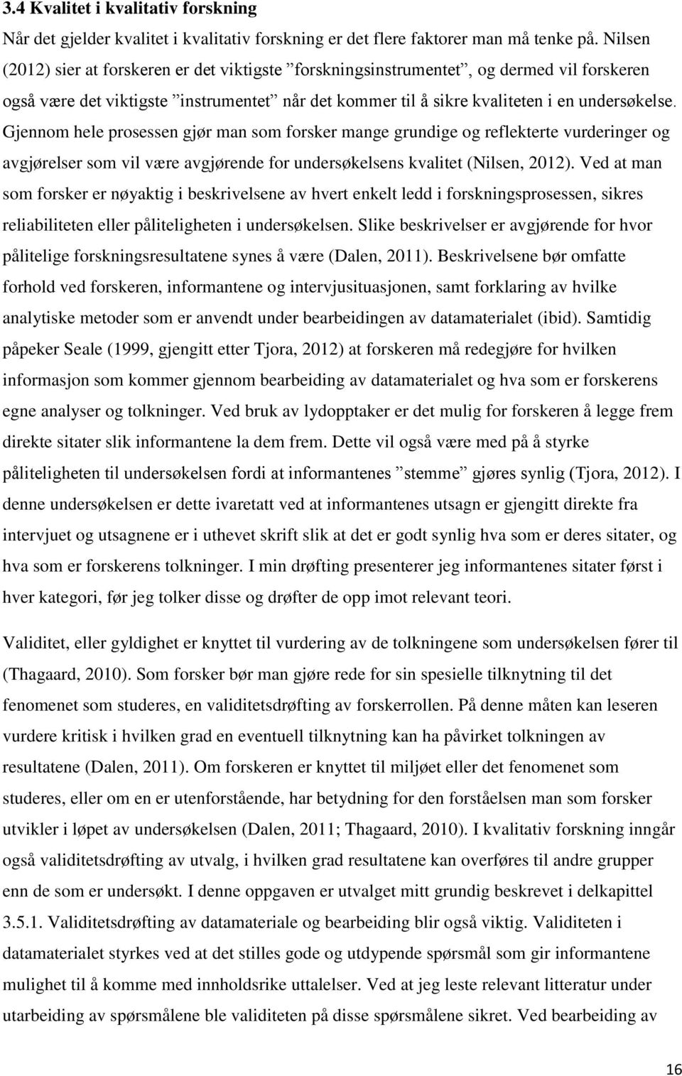 Gjennom hele prosessen gjør man som forsker mange grundige og reflekterte vurderinger og avgjørelser som vil være avgjørende for undersøkelsens kvalitet (Nilsen, 2012).