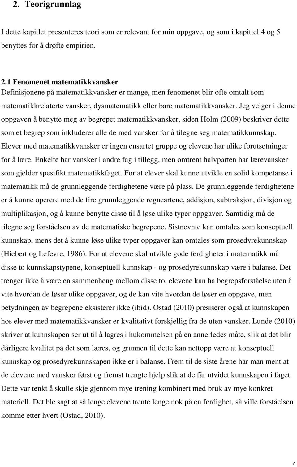 Jeg velger i denne oppgaven å benytte meg av begrepet matematikkvansker, siden Holm (2009) beskriver dette som et begrep som inkluderer alle de med vansker for å tilegne seg matematikkunnskap.