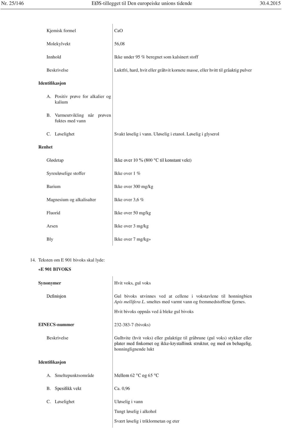 Løselig i glyserol Glødetap Syreuløselige stoffer Ikke over 1 % Barium Ikke over 300 mg/kg Magnesium og alkalisalter Ikke over 3,6 % Fluorid Ikke over 50 mg/kg Ikke over 7 mg/kg» 14.