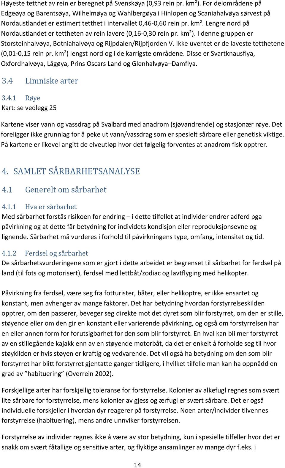 Lengre nord på Nordaustlandet er tettheten av rein lavere (0,16 0,30 rein pr. km²). I denne gruppen er Storsteinhalvøya, Botniahalvøya og Rijpdalen/Rijpfjorden V.