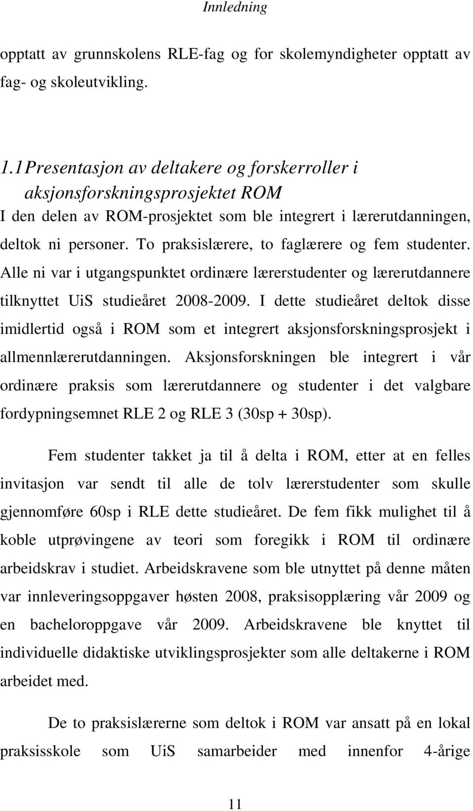 To praksislærere, to faglærere og fem studenter. Alle ni var i utgangspunktet ordinære lærerstudenter og lærerutdannere tilknyttet UiS studieåret 2008-2009.