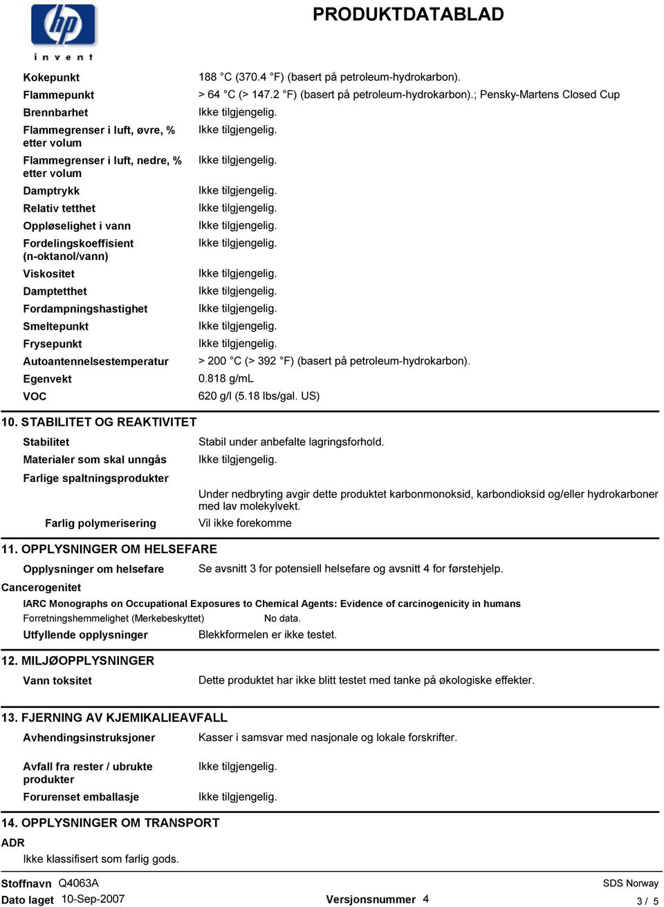 2 F) (basert på petroleum-hydrokarbon).; Pensky-Martens Closed Cup > 200 C (> 392 F) (basert på petroleum-hydrokarbon). 0.818 g/ml 620 g/l (5.18 lbs/gal. US) 10.