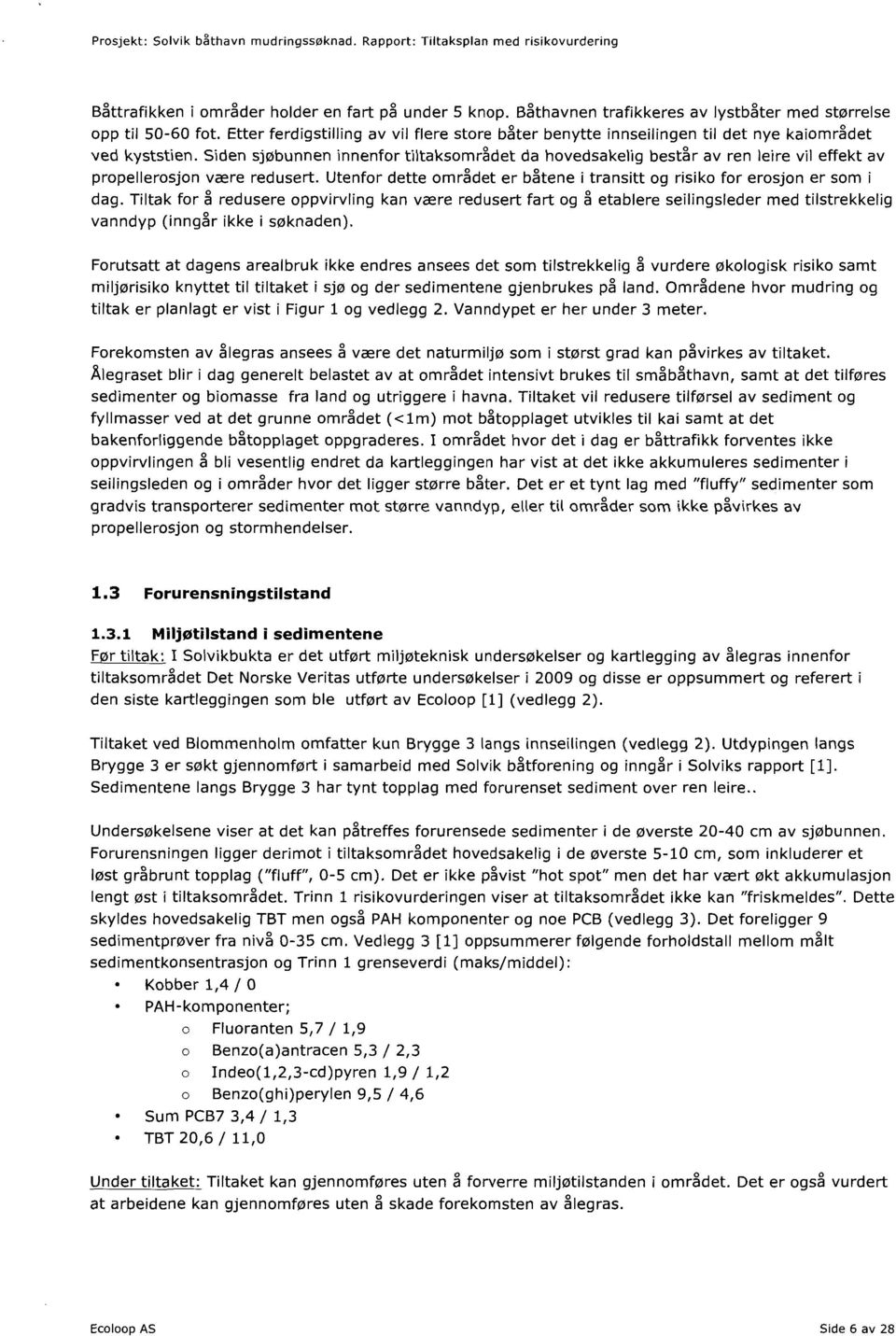 Siden sjøbunnen innenfor tlitaksområdet da hovedsakelig består av ren leire vil effekt av propellerosjon være redusert. Utenfor dette området er båtene i transitt og risiko for erosjon er som i dag.