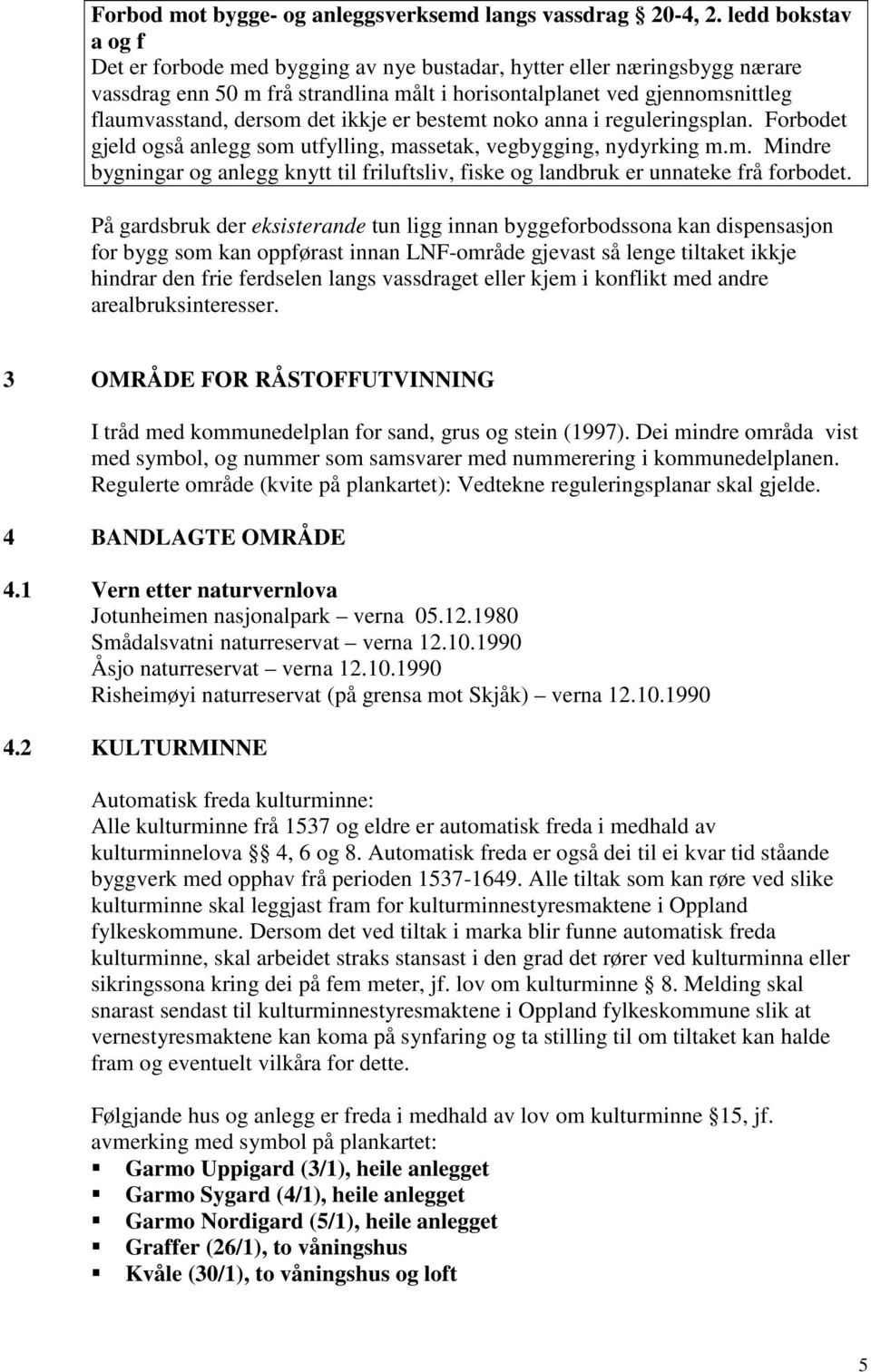 ikkje er bestemt noko anna i reguleringsplan. Forbodet gjeld også anlegg som utfylling, massetak, vegbygging, nydyrking m.m. Mindre bygningar og anlegg knytt til friluftsliv, fiske og landbruk er unnateke frå forbodet.