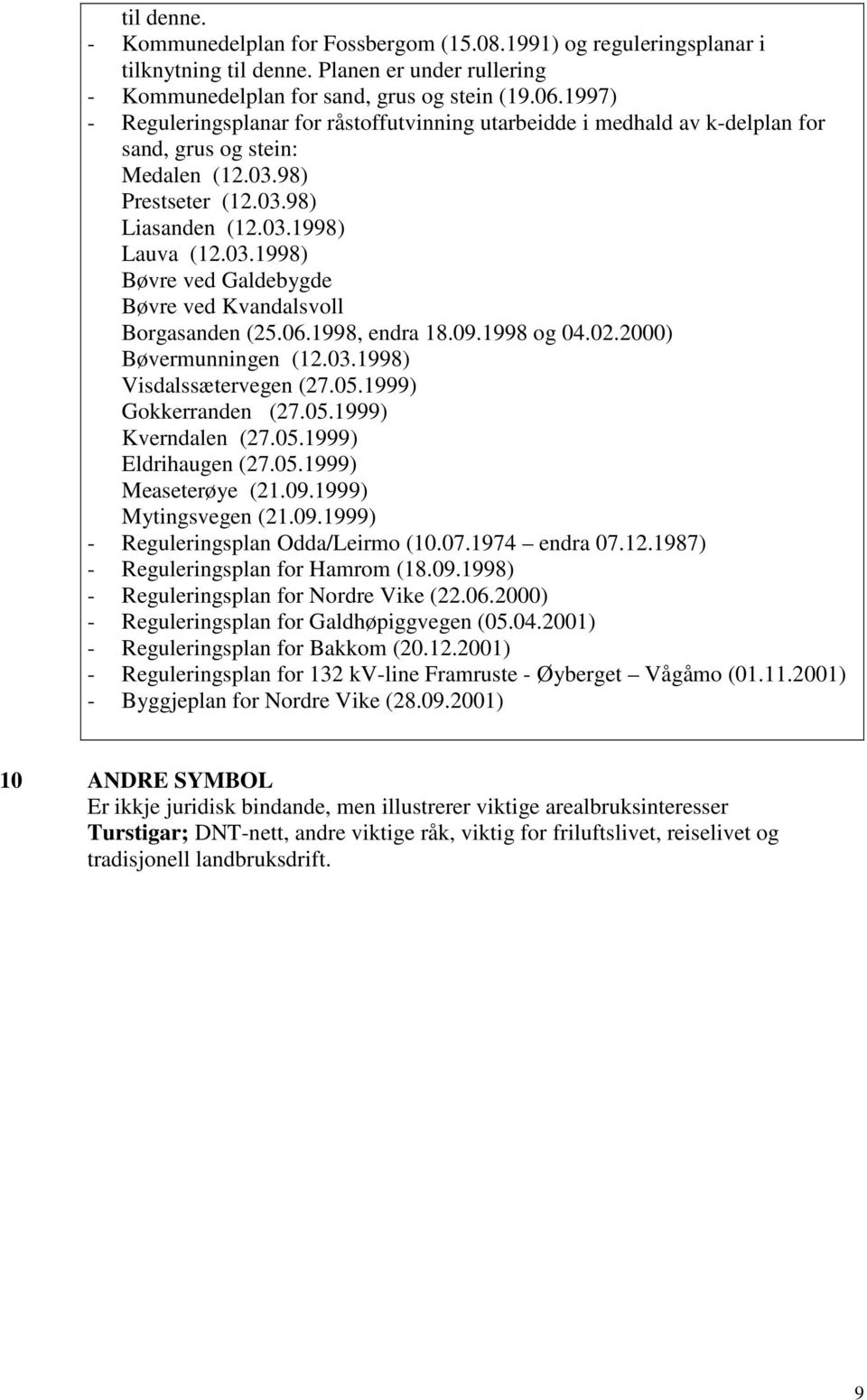 06.1998, endra 18.09.1998 og 04.02.2000) Bøvermunningen (12.03.1998) Visdalssætervegen (27.05.1999) Gokkerranden (27.05.1999) Kverndalen (27.05.1999) Eldrihaugen (27.05.1999) Measeterøye (21.09.1999) Mytingsvegen (21.