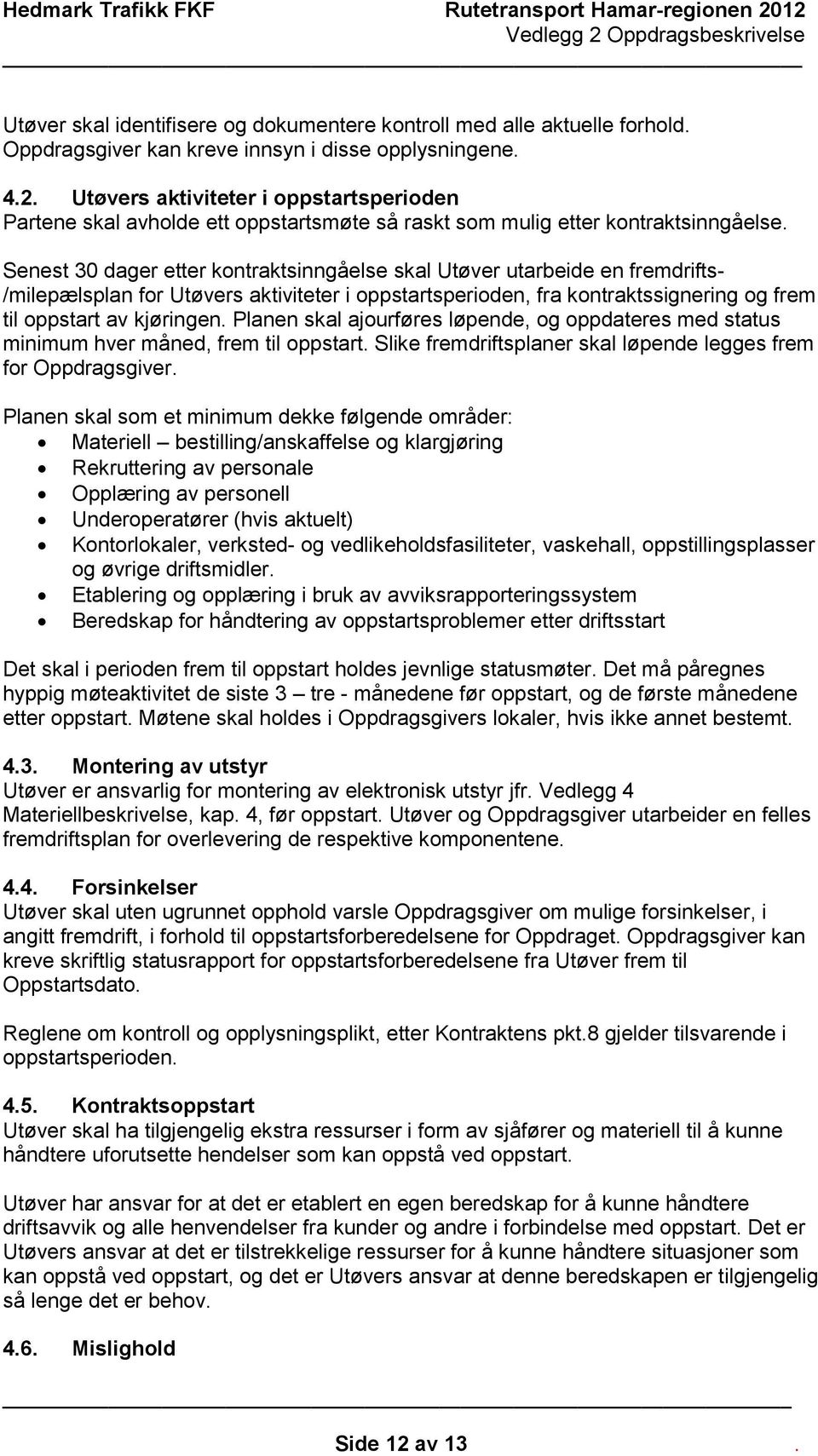 Senest 30 dager etter kontraktsinngåelse skal Utøver utarbeide en fremdrifts- /milepælsplan for Utøvers aktiviteter i oppstartsperioden, fra kontraktssignering og frem til oppstart av kjøringen.