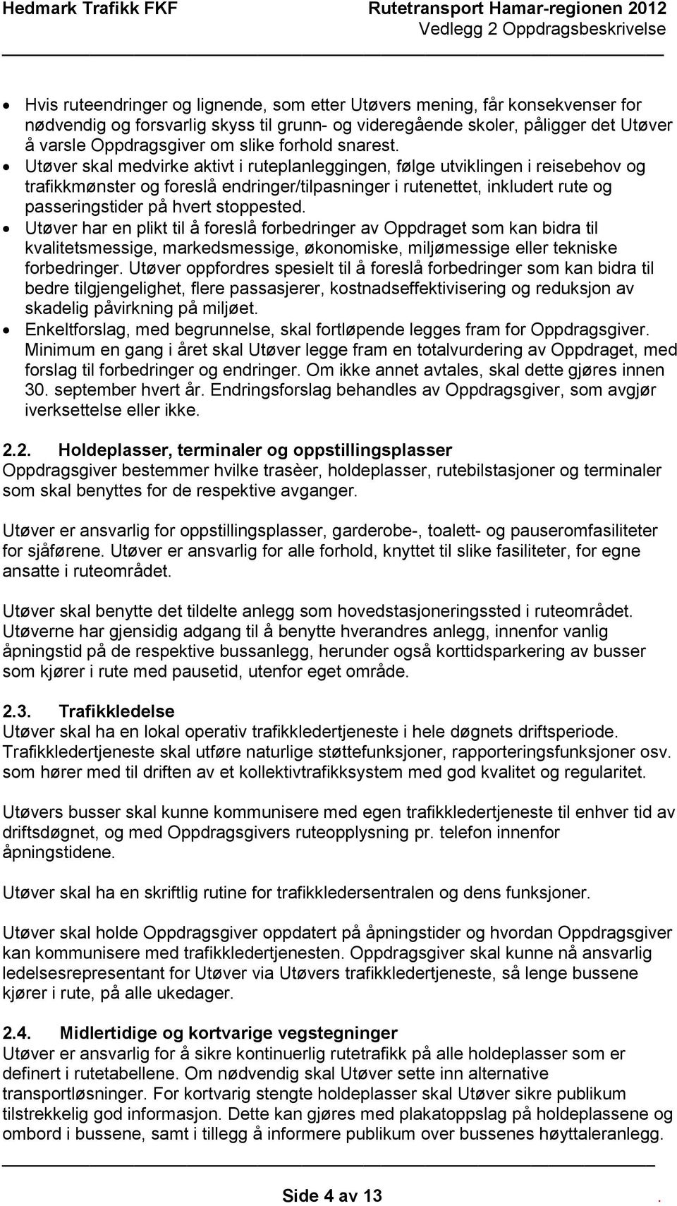 Utøver skal medvirke aktivt i ruteplanleggingen, følge utviklingen i reisebehov og trafikkmønster og foreslå endringer/tilpasninger i rutenettet, inkludert rute og passeringstider på hvert stoppested.