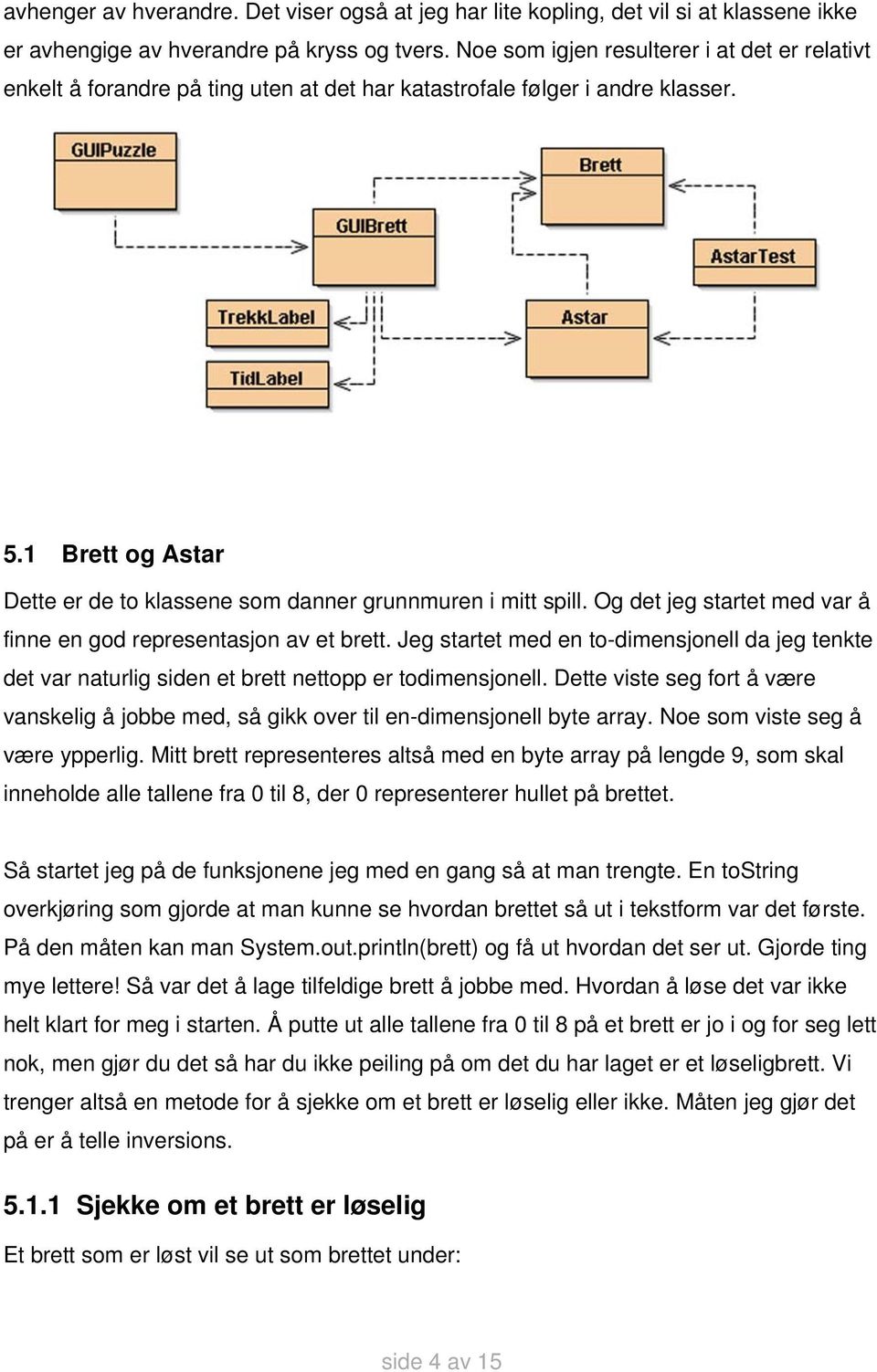 Og det jeg startet med var å finne en god representasjon av et brett. Jeg startet med en to-dimensjonell da jeg tenkte det var naturlig siden et brett nettopp er todimensjonell.