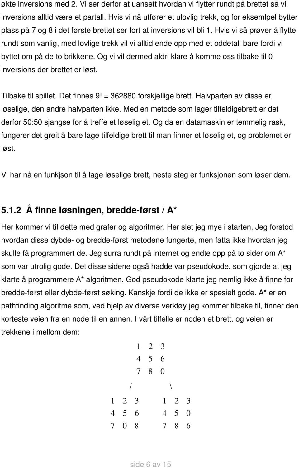 Hvis vi så prøver å flytte rundt som vanlig, med lovlige trekk vil vi alltid ende opp med et oddetall bare fordi vi byttet om på de to brikkene.