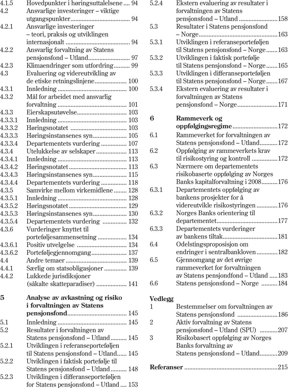 3.3 Eierskapsutøvelse... 103 4.3.3.1 Innledning... 103 4.3.3.2 Høringsnotatet... 103 4.3.3.3 Høringsinstansenes syn... 105 4.3.3.4 Departementets vurdering... 107 4.3.4 Utelukkelse av selskaper.