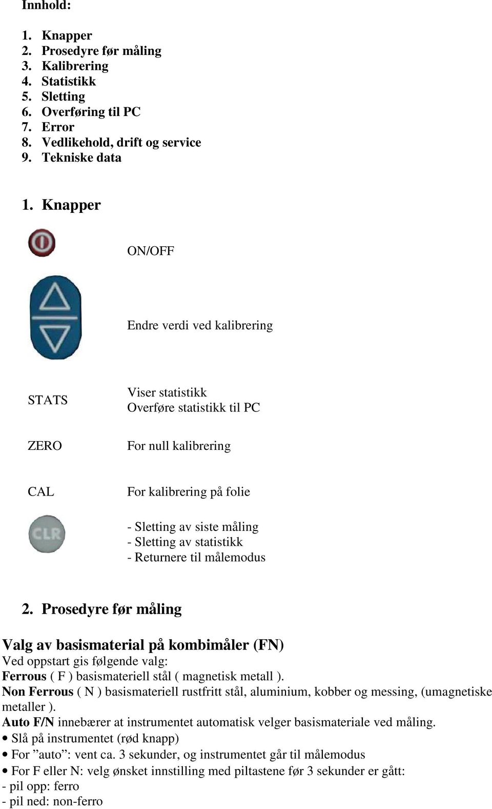 - Returnere til målemodus 2. Prosedyre før måling Valg av basismaterial på kombimåler (FN) Ved oppstart gis følgende valg: Ferrous ( F ) basismateriell stål ( magnetisk metall ).