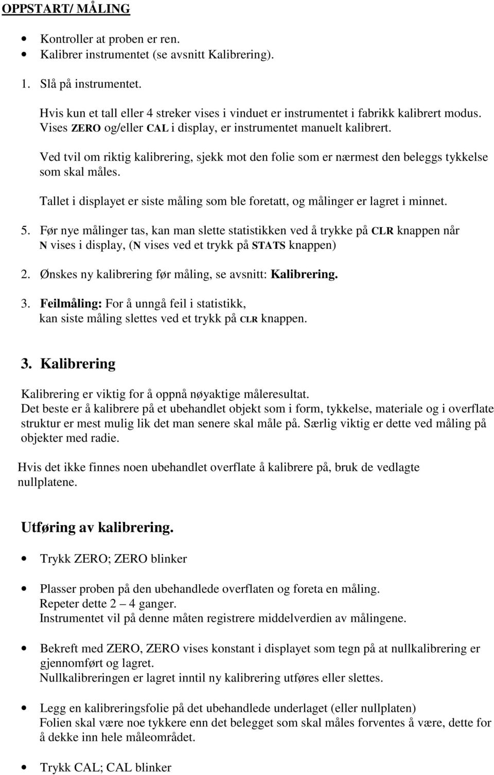 Ved tvil om riktig kalibrering, sjekk mot den folie som er nærmest den beleggs tykkelse som skal måles. Tallet i displayet er siste måling som ble foretatt, og målinger er lagret i minnet. 5.