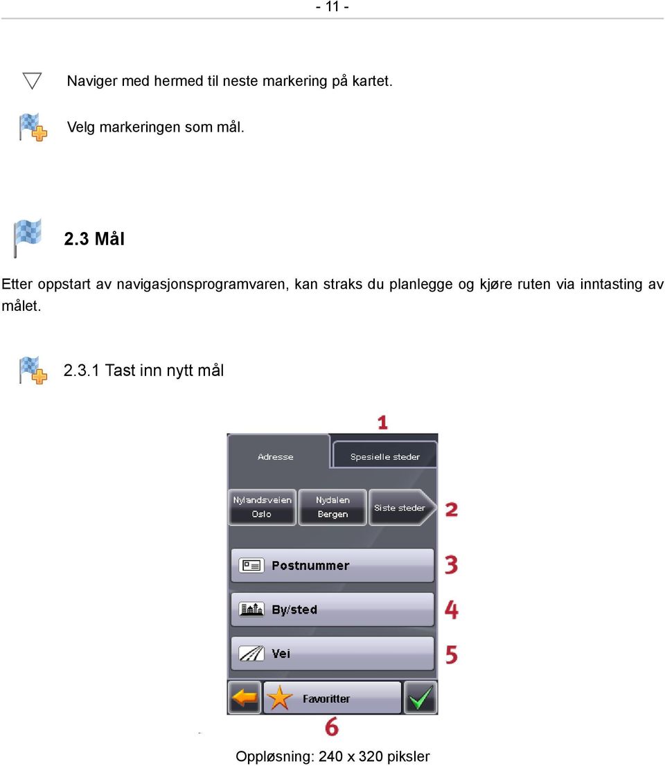 3 Mål Etter oppstart av navigasjonsprogramvaren, kan straks du