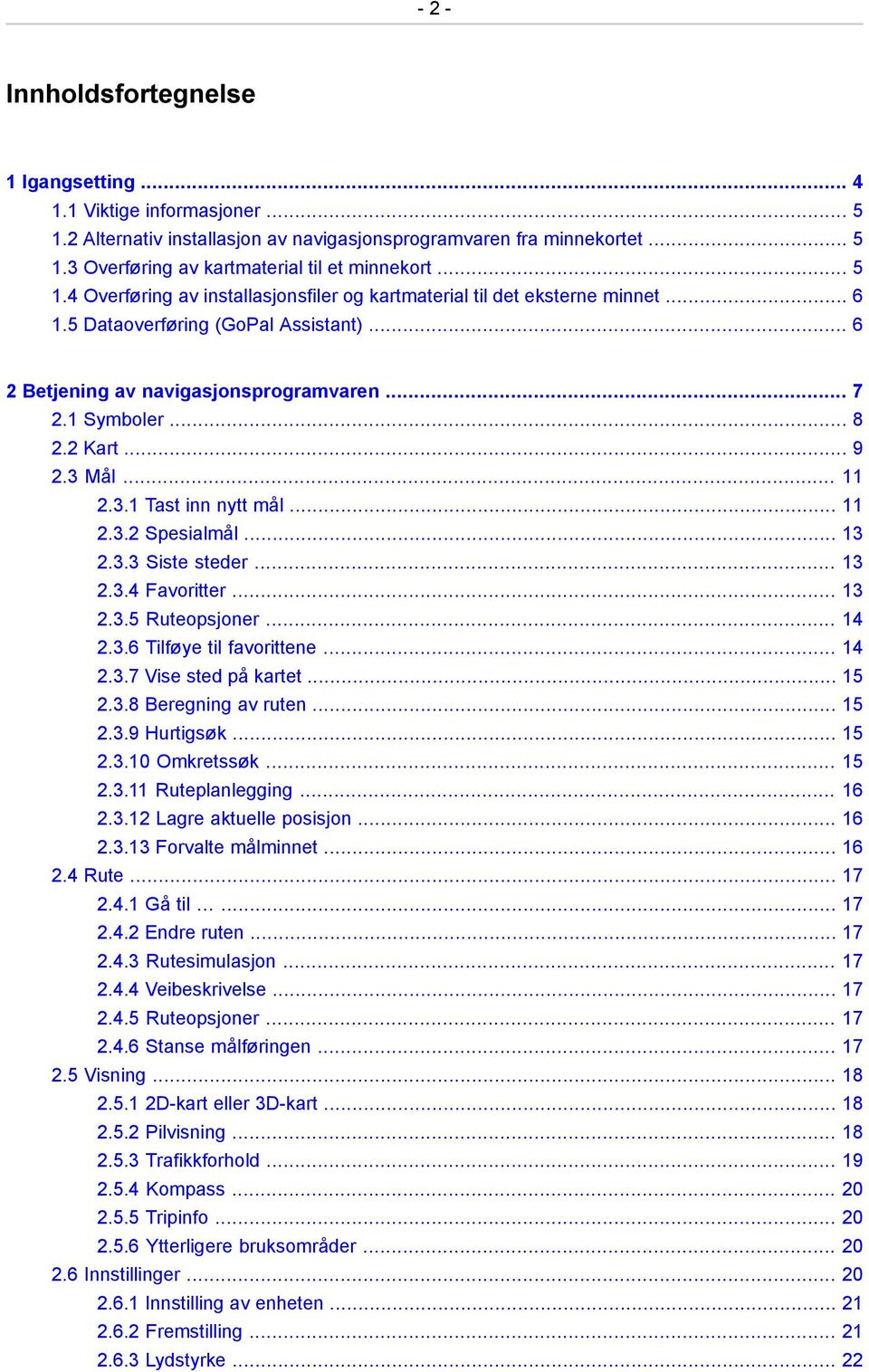 .. 9 2.3 Mål... 11 2.3.1 Tast inn nytt mål... 11 2.3.2 Spesialmål... 13 2.3.3 Siste steder... 13 2.3.4 Favoritter... 13 2.3.5 Ruteopsjoner... 14 2.3.6 Tilføye til favorittene... 14 2.3.7 Vise sted på kartet.