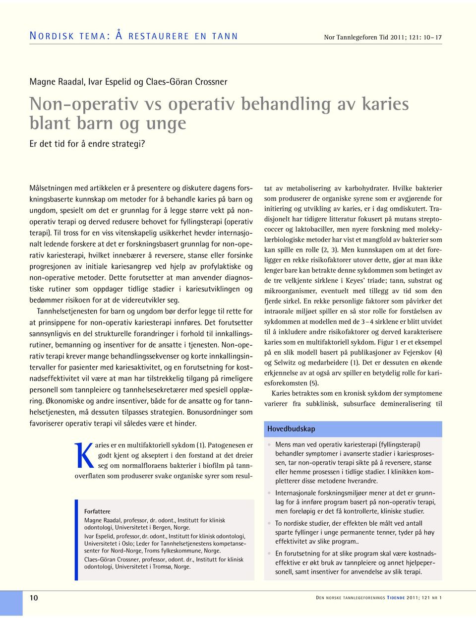 Målsetningen med artikkelen er å presentere og diskutere dagens forskningsbaserte kunnskap om metoder for å behandle karies på barn og ungdom, spesielt om det er grunnlag for å legge større vekt på