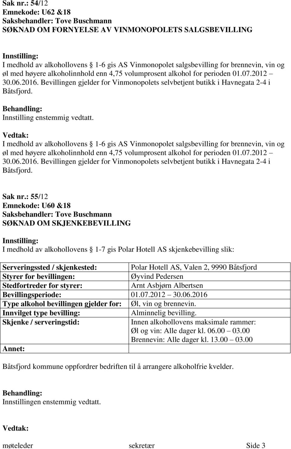 4,75 volumprosent alkohol for perioden 01.07.2012 30.06.2016. Bevillingen gjelder for Vinmonopolets selvbetjent butikk i Havnegata 2-4 i Båtsfjord. Innstilling enstemmig vedtatt.