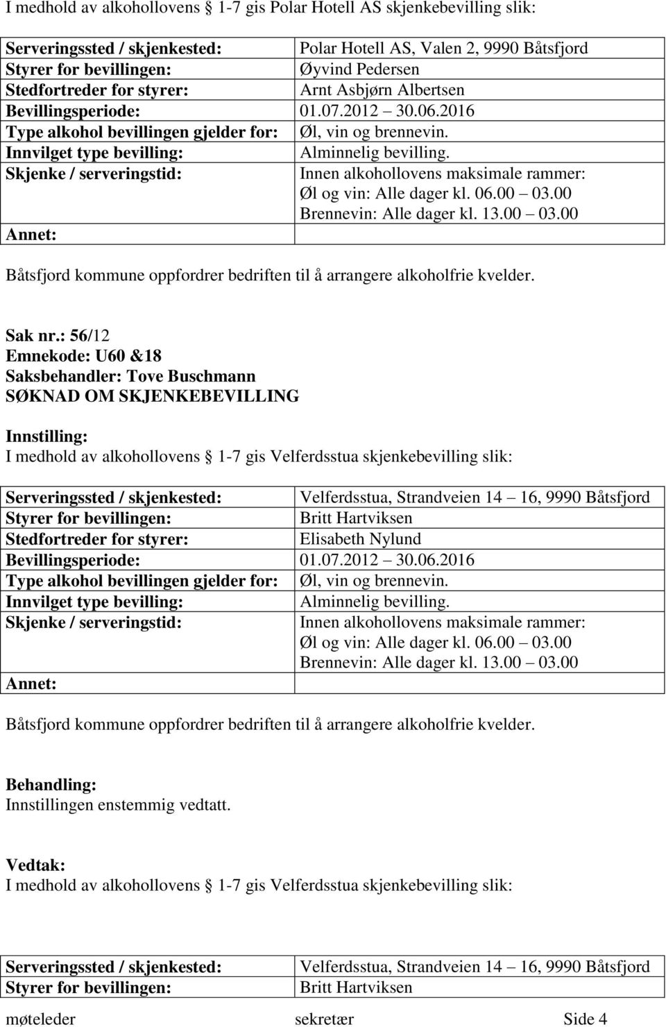 : 56/12 SØKNAD OM SKJENKEBEVILLING I medhold av alkohollovens 1-7 gis Velferdsstua skjenkebevilling slik: Serveringssted / skjenkested: Velferdsstua,