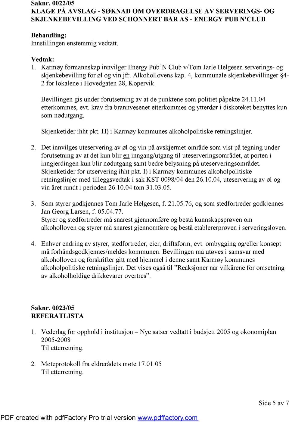 4, kommunale skjenkebevillinger 4-2 for lokalene i Hovedgaten 28, Kopervik. Bevillingen gis under forutsetning av at de punktene som politiet påpekte 24.11.04 etterkommes, evt.
