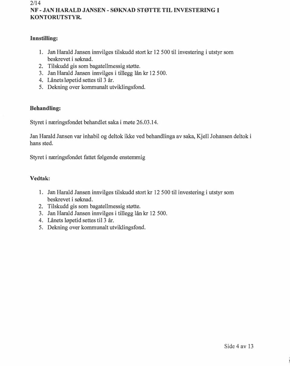 Jan Harald Jansen var inhabil og deltok ikke ved behandlinga av saka, Kje ll Johansen deltok i hans sted. Styret i næringsfondet fattet følgende enstemmig l.