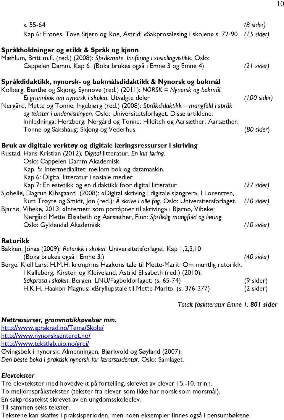 ) (2011): NORSK = Nynorsk og bokmål. Ei grunnbok om nynorsk i skolen. Utvalgte deler Nergård, Mette og Tonne, Ingebjørg (red.) (2008): Språkdidaktikk mangfold i språk og tekster i undervisningen.