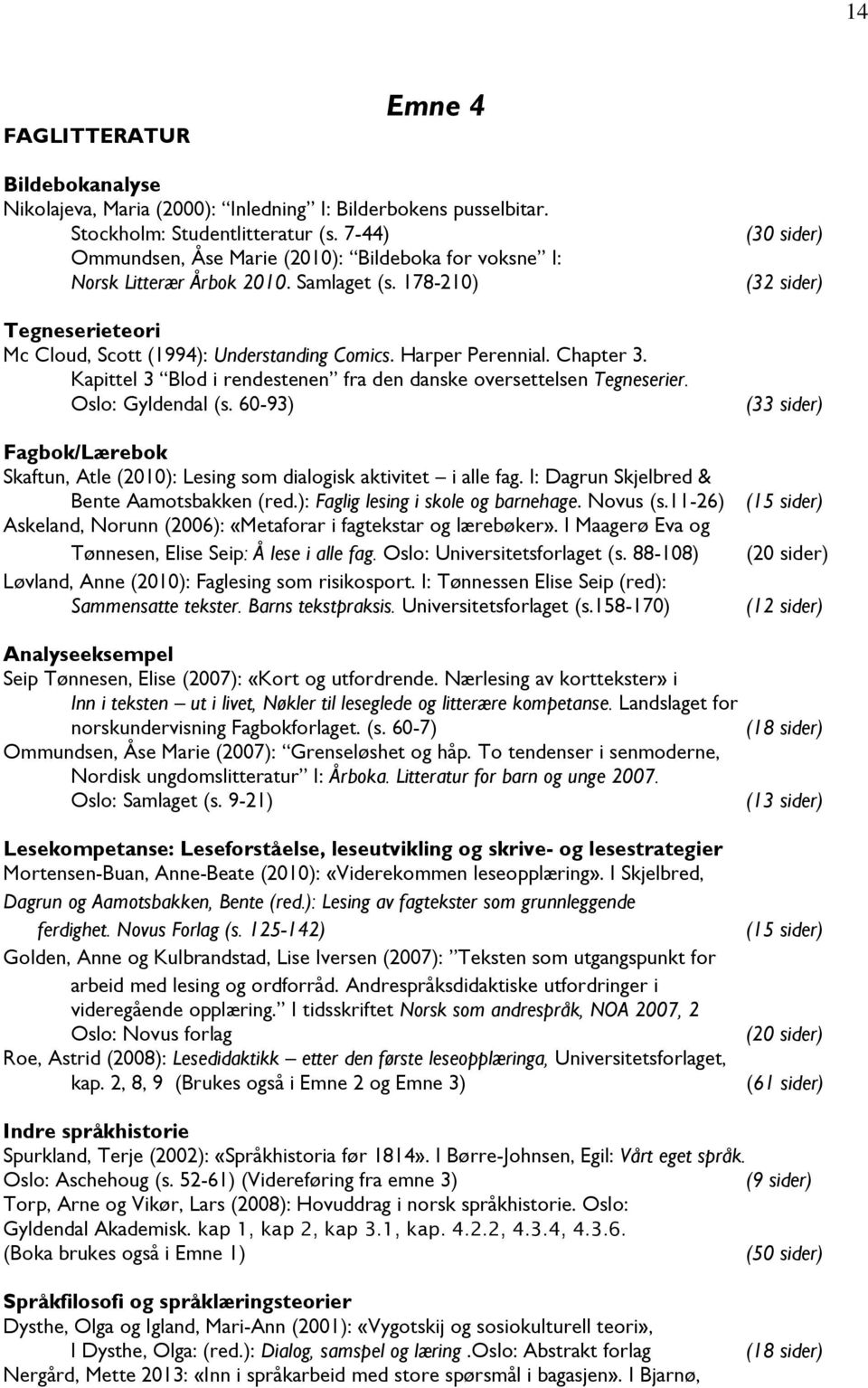 Kapittel 3 Blod i rendestenen fra den danske oversettelsen Tegneserier. Oslo: Gyldendal (s. 60-93) Fagbok/Lærebok Skaftun, Atle (2010): Lesing som dialogisk aktivitet i alle fag.