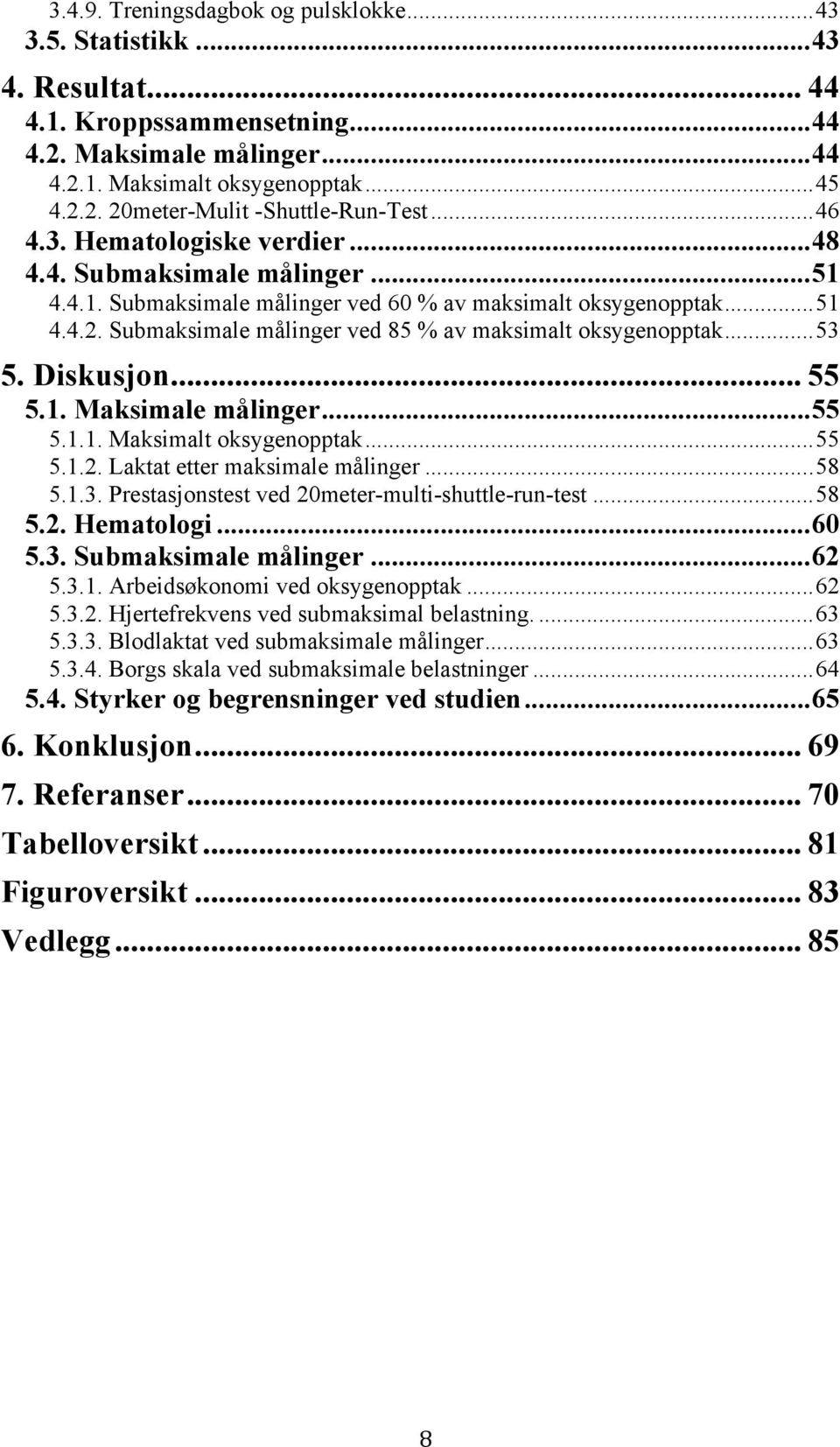 Submaksimale målinger ved 85 % av maksimalt oksygenopptak... 53 5. Diskusjon... 55 5.1. Maksimale målinger... 55 5.1.1. Maksimalt oksygenopptak... 55 5.1.2. Laktat etter maksimale målinger... 58 5.1.3. Prestasjonstest ved 20meter-multi-shuttle-run-test.