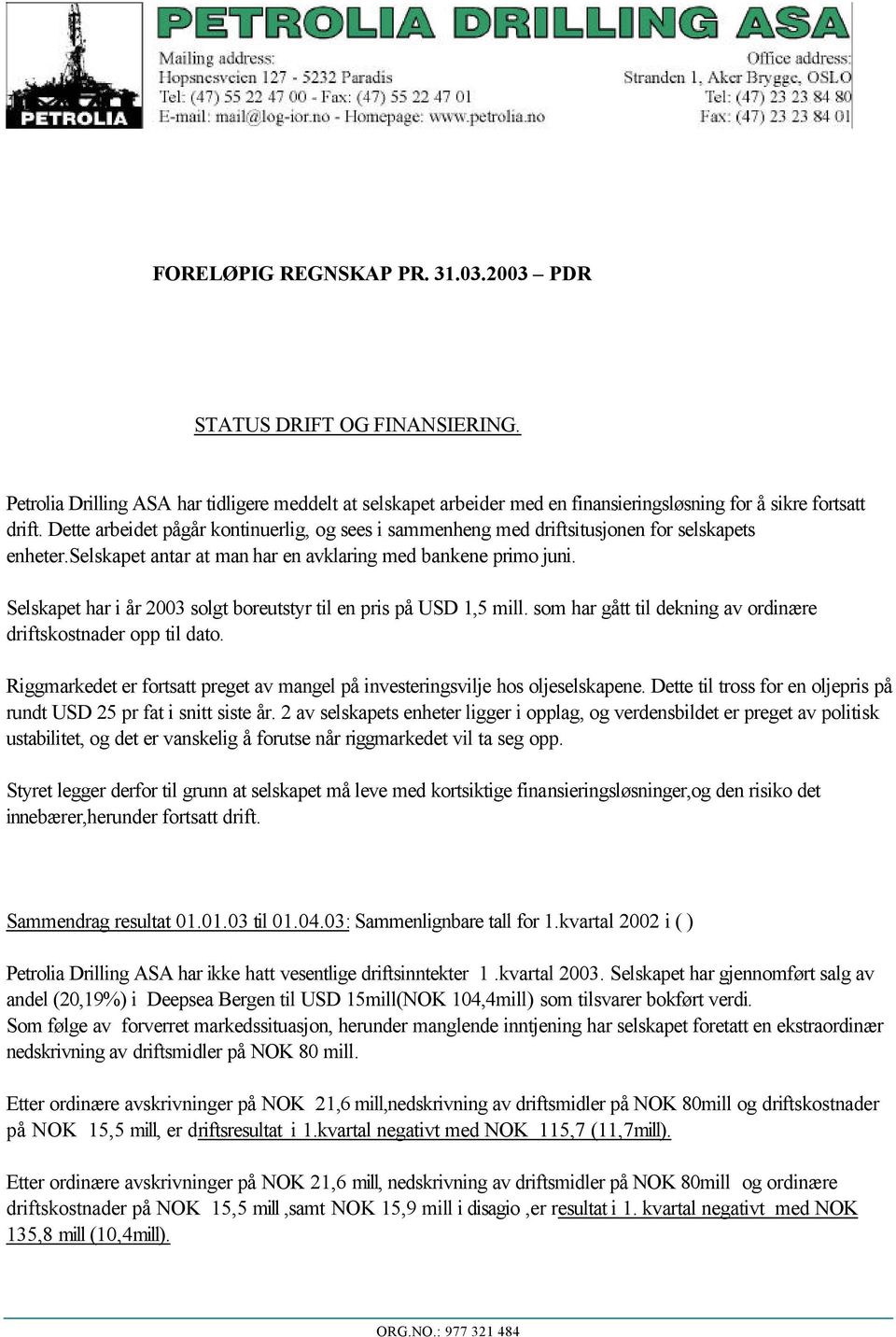 Selskapet har i år 2003 solgt boreutstyr til en pris på USD 1,5 mill. som har gått til dekning av ordinære driftskostnader opp til dato.