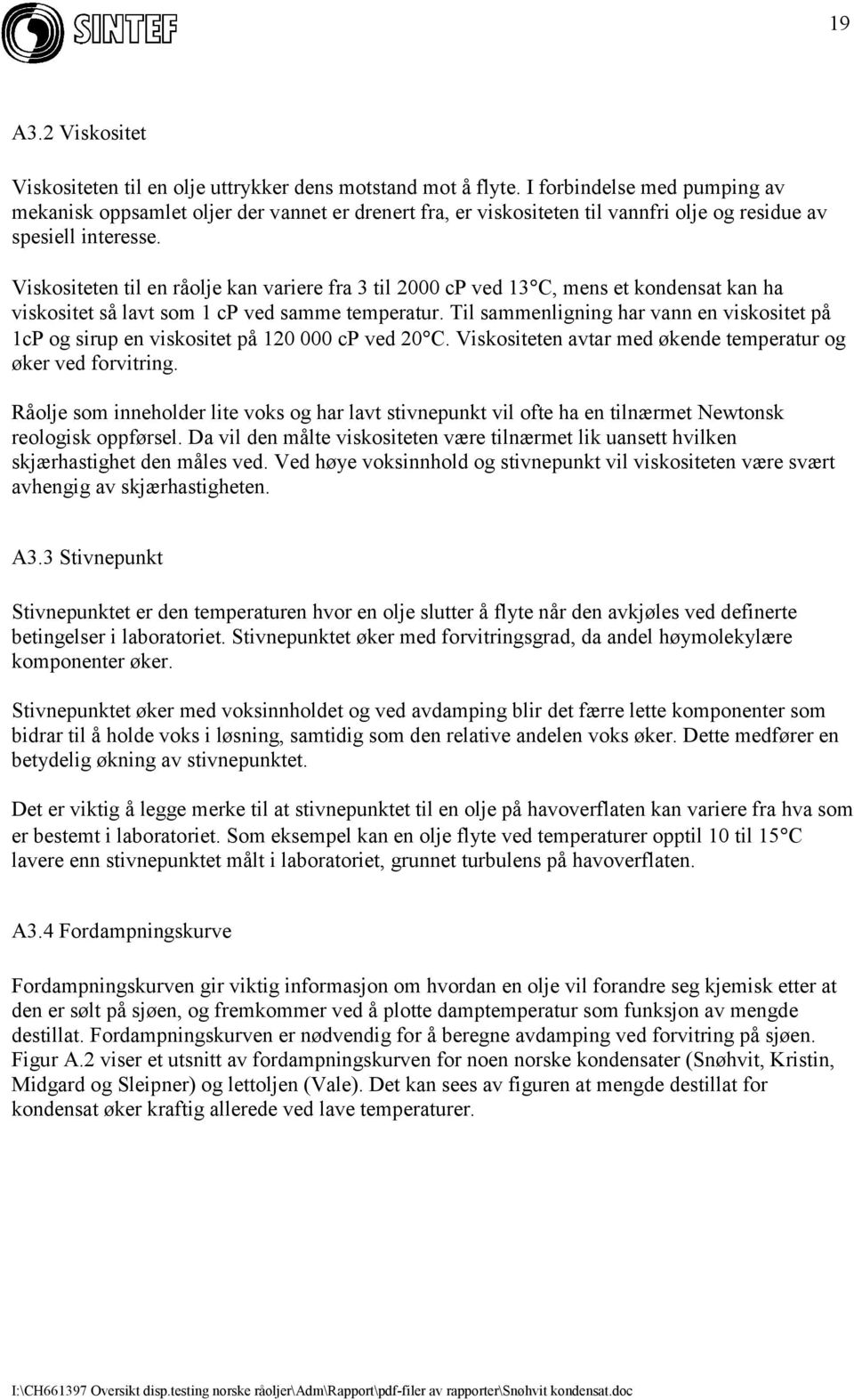 Viskositeten til en råolje kan variere fra 3 til 2 cp ved 13 C, mens et kondensat kan ha viskositet så lavt som 1 cp ved samme temperatur.