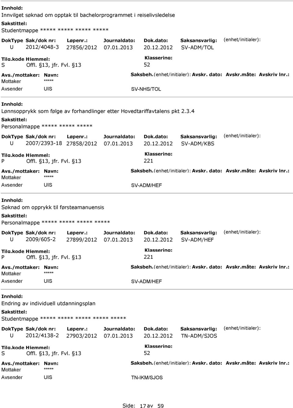 12.2012 V-ADM/KB 221 V-ADM/HEF øknad om opprykk til førsteamanuensis ersonalmappe ***** ***** ***** ***** 2009/605-2 27899/2012 20.12.2012 V-ADM/HEF 221 V-ADM/HEF Endring av individuell utdanningsplan tudentmappe ***** ***** ***** ***** ***** 2012/4138-2 27903/2012 20.