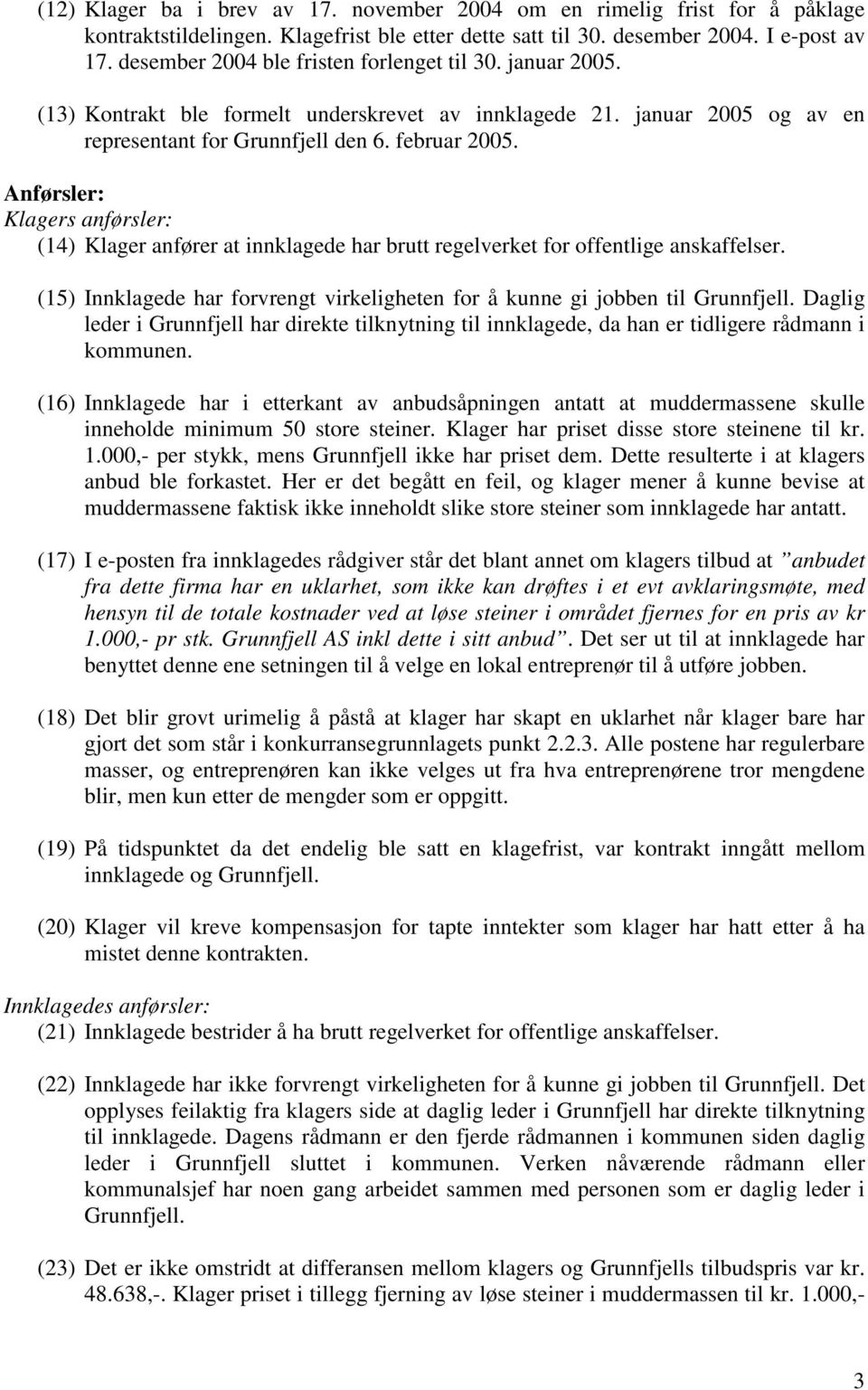 Anførsler: Klagers anførsler: (14) Klager anfører at innklagede har brutt regelverket for offentlige anskaffelser. (15) Innklagede har forvrengt virkeligheten for å kunne gi jobben til Grunnfjell.