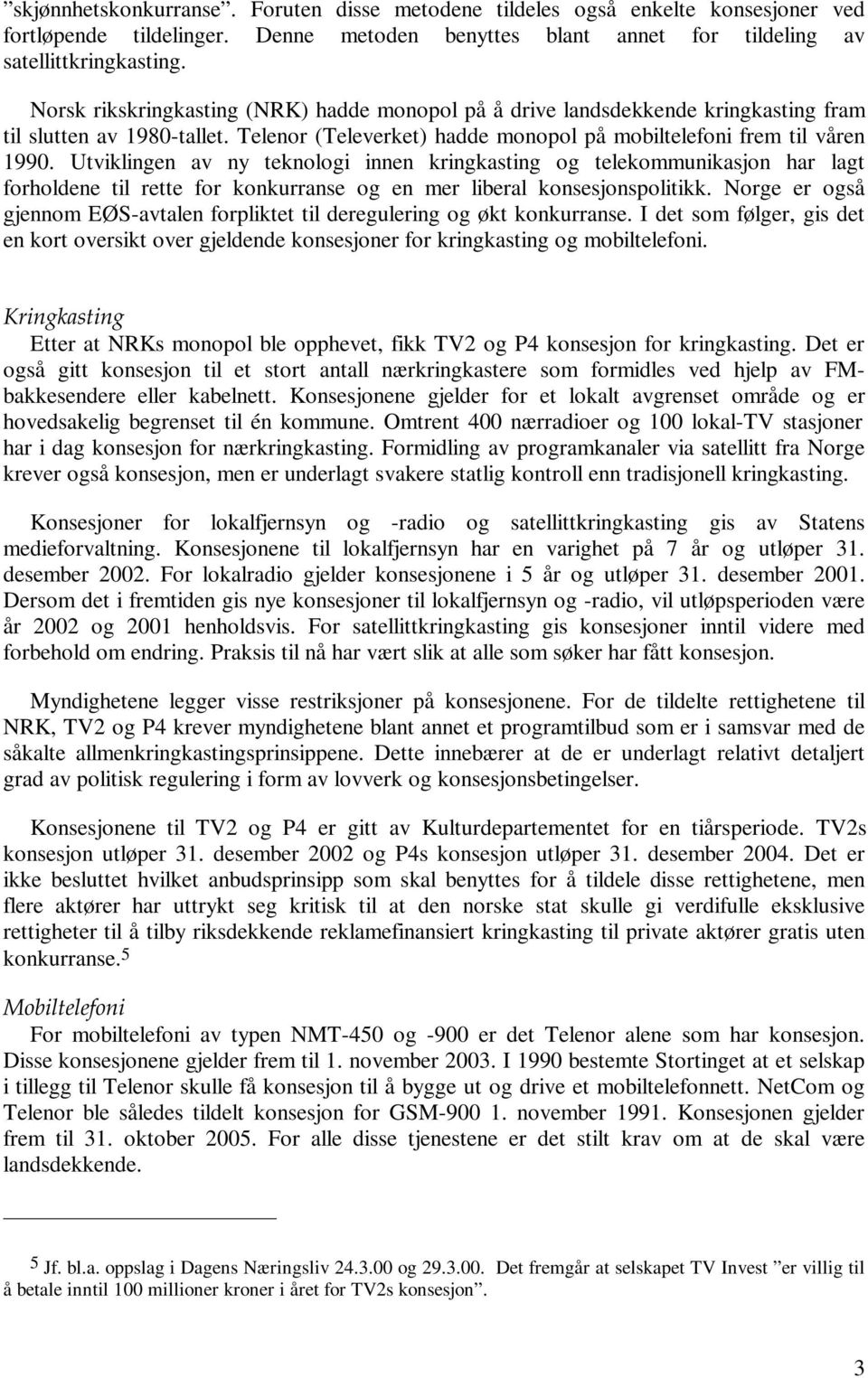 Utviklingen av ny teknologi innen kringkasting og telekommunikasjon har lagt forholdene til rette for konkurranse og en mer liberal konsesjonspolitikk.