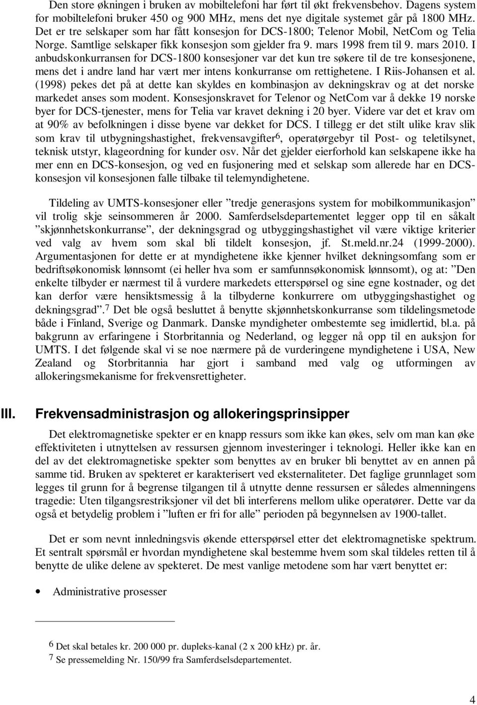 I anbudskonkurransen for DCS-1800 konsesjoner var det kun tre søkere til de tre konsesjonene, mens det i andre land har vært mer intens konkurranse om rettighetene. I Riis-Johansen et al.