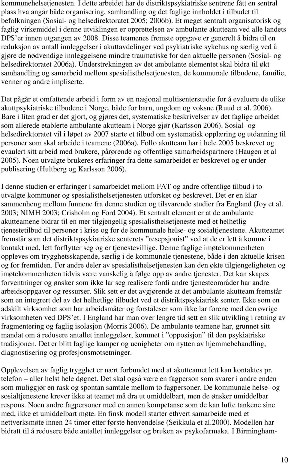 helsedirektoratet 2005; 2006b). Et meget sentralt organisatorisk og faglig virkemiddel i denne utviklingen er opprettelsen av ambulante akutteam ved alle landets DPS er innen utgangen av 2008.