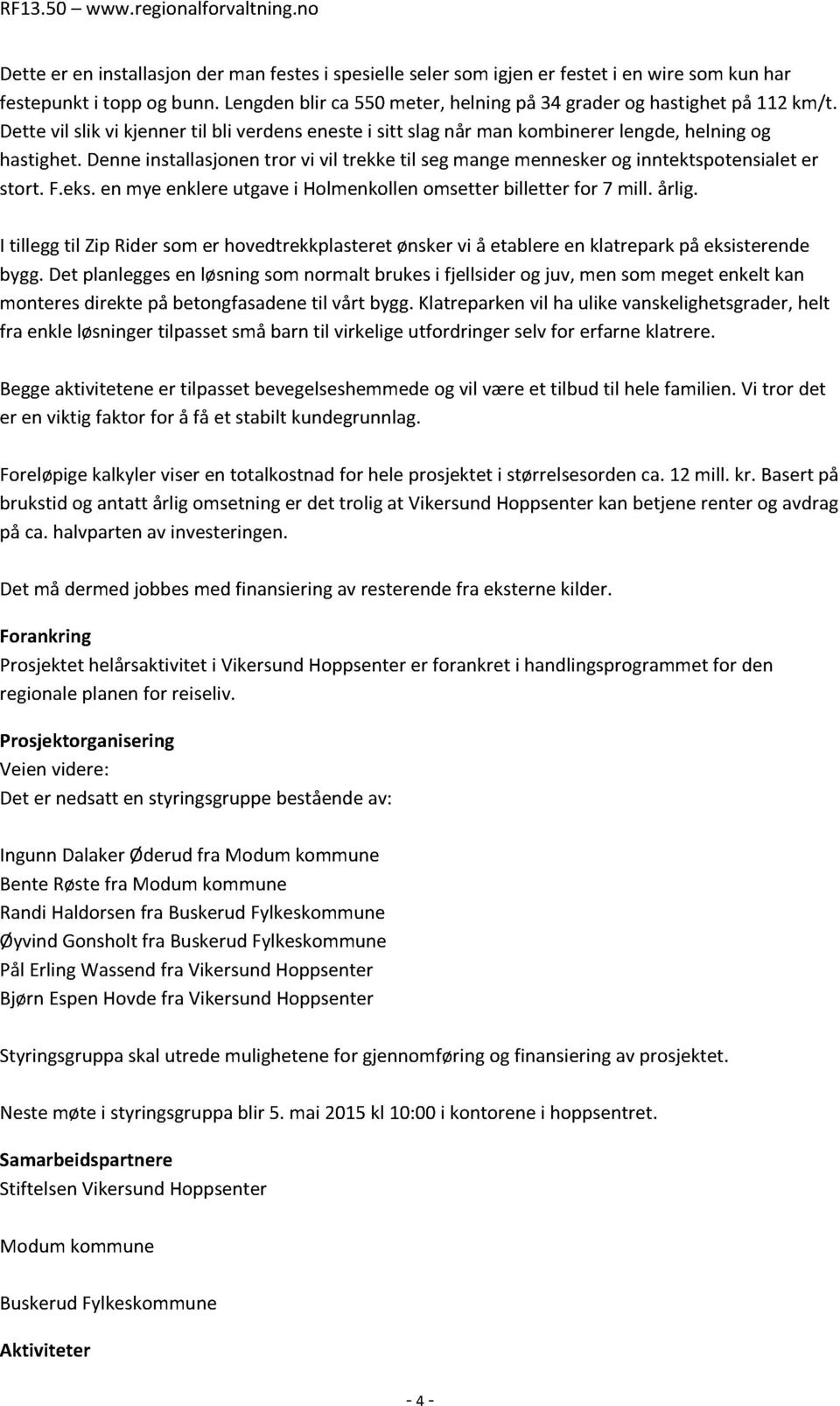 Denne installasjonen tror vi vil trekke til seg mange mennesker og inntektspotensialet er stort. F.eks. en mye enklere utgave i Holmenkollen omsetter billetter for 7 mill. årlig.