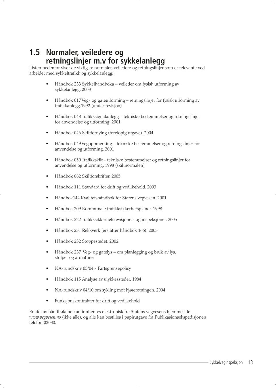 fysisk utforming av sykkelanlegg. 2003 Håndbok 017 Veg- og gateutforming retningslinjer for fysisk utforming av trafikkanlegg.