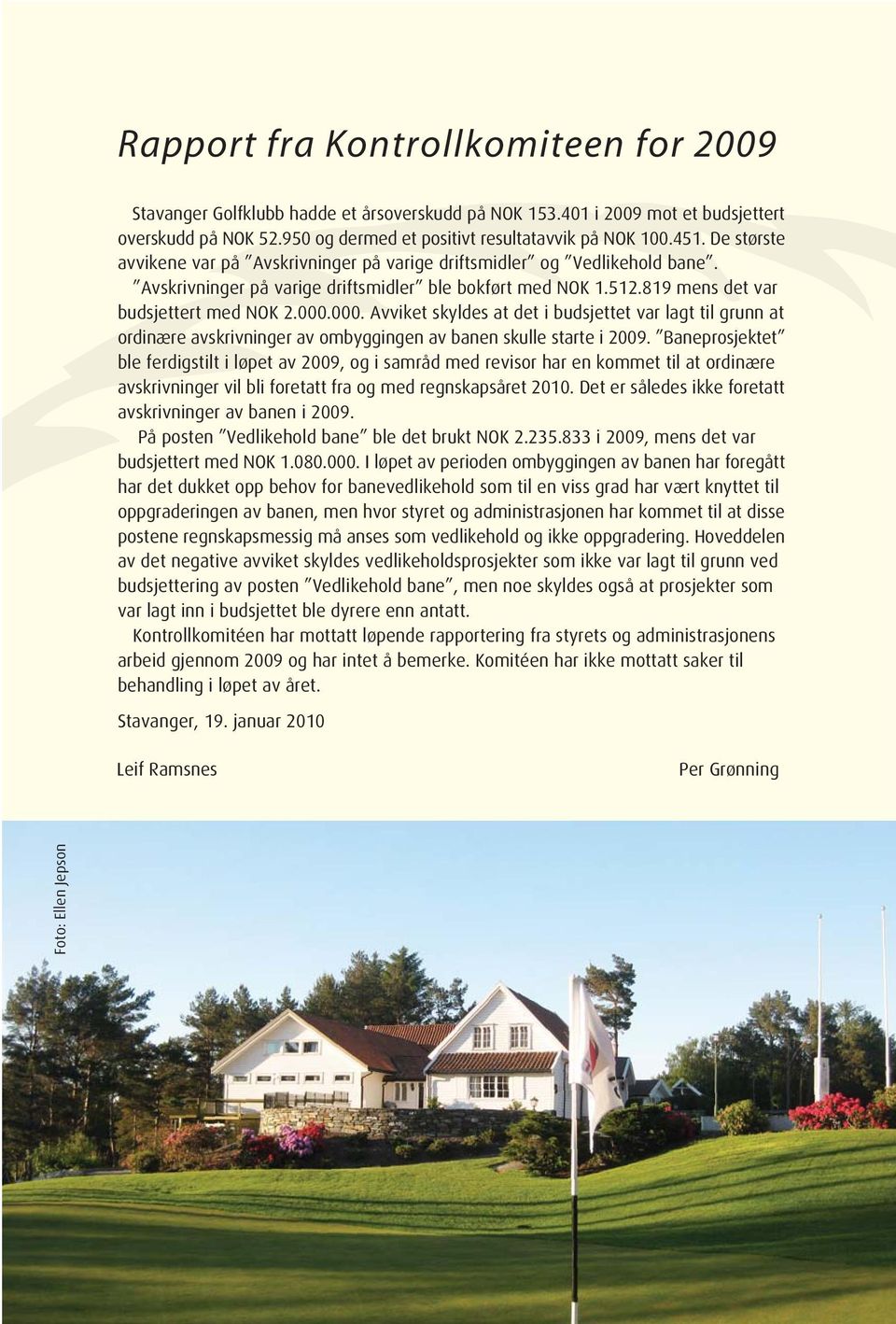 000. Avviket skyldes at det i budsjettet var lagt til grunn at ordinære avskrivninger av ombyggingen av banen skulle starte i 2009.