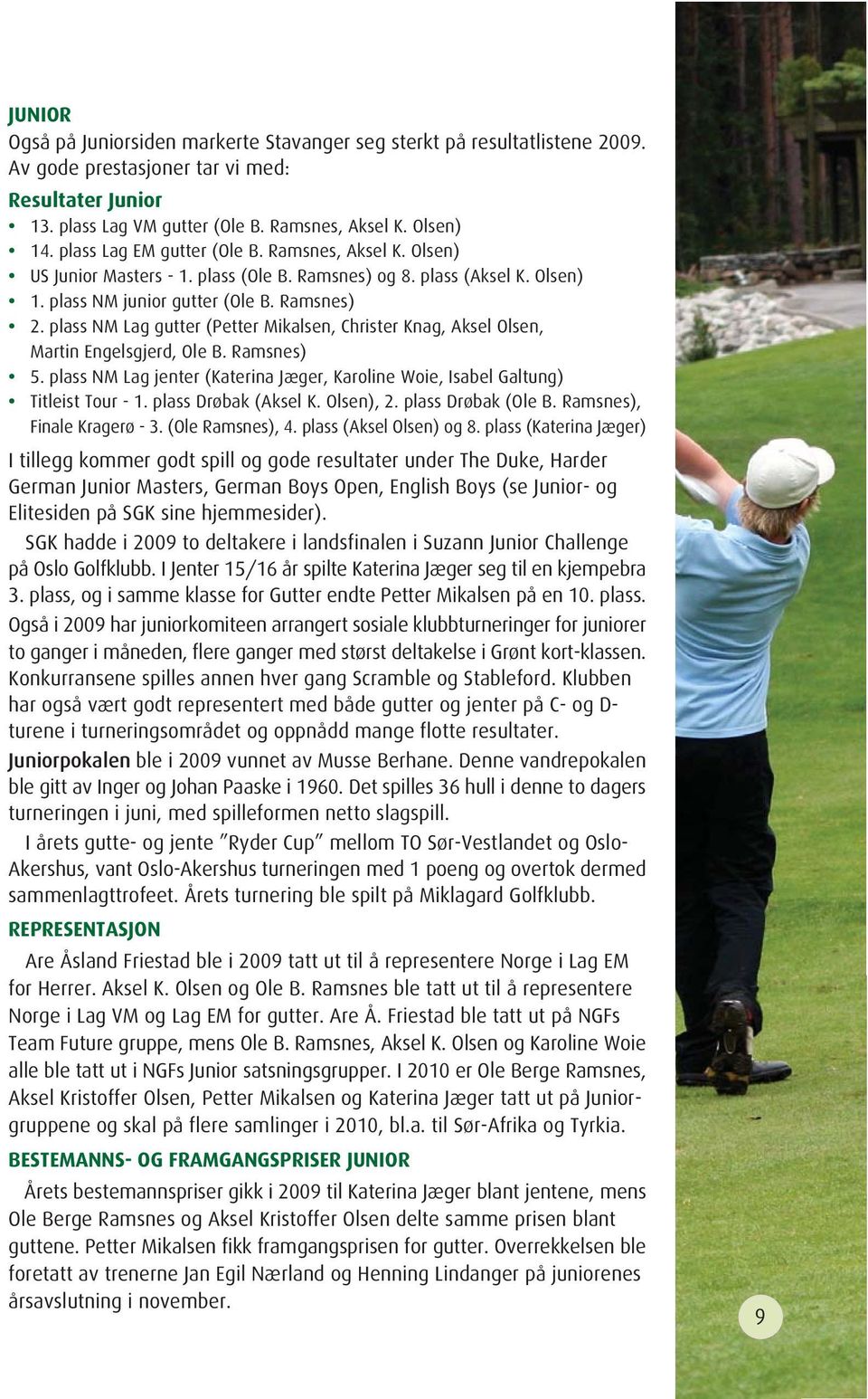 plass NM Lag gutter (Petter Mikalsen, Christer Knag, Aksel Olsen, Martin Engelsgjerd, Ole B. Ramsnes) 5. plass NM Lag jenter (Katerina Jæger, Karoline Woie, Isabel Galtung) Titleist Tour - 1.