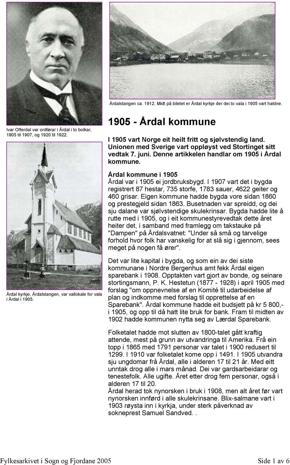 Årdal kommune i 1905 Årdal var i 1905 ei jordbruksbygd. I 1907 vart det i bygda registrert 87 hestar, 735 storfe, 1783 sauer, 4622 geiter og 460 grisar.