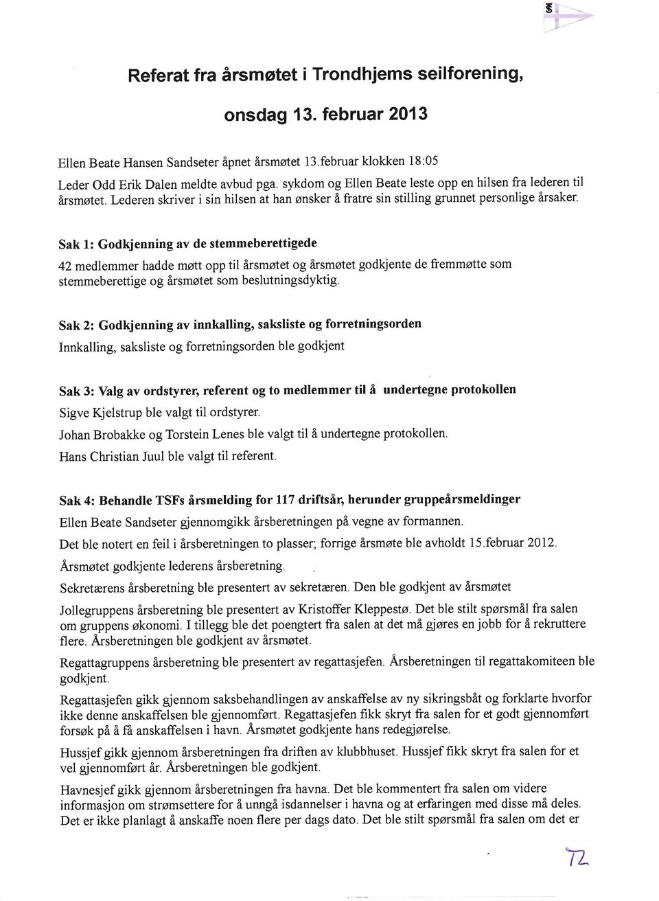 Sak 1: Godkjenning av de stemmeberettigede 42 medlemmer hadde mstt opp til irsmstet og irsmotet godkjente de fremmotte som stemmeberettige og irsmotet som beslutningsdyktig.