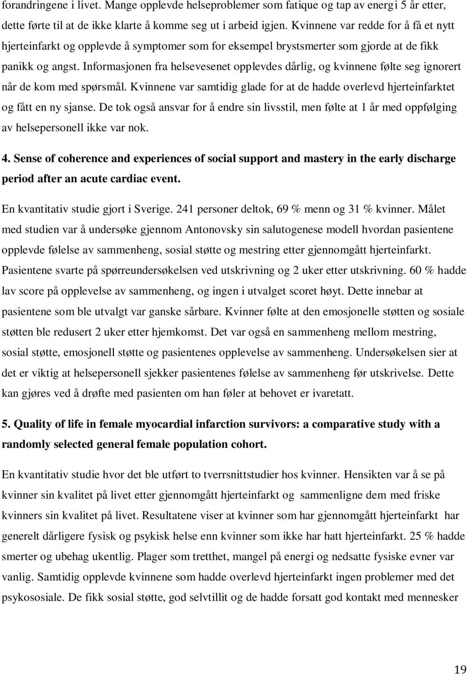 Informasjonen fra helsevesenet opplevdes dårlig, og kvinnene følte seg ignorert når de kom med spørsmål. Kvinnene var samtidig glade for at de hadde overlevd hjerteinfarktet og fått en ny sjanse.