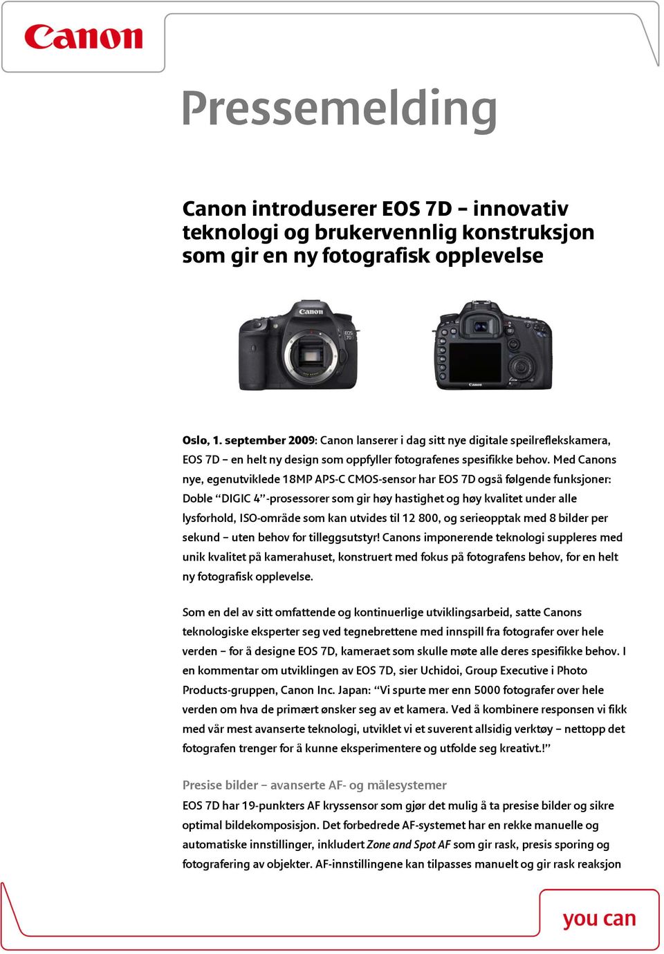 Med Canons nye, egenutviklede 18MP APS-C CMOS-sensor har EOS 7D også følgende funksjoner: Doble DIGIC 4 -prosessorer som gir høy hastighet og høy kvalitet under alle lysforhold, ISO-område som kan