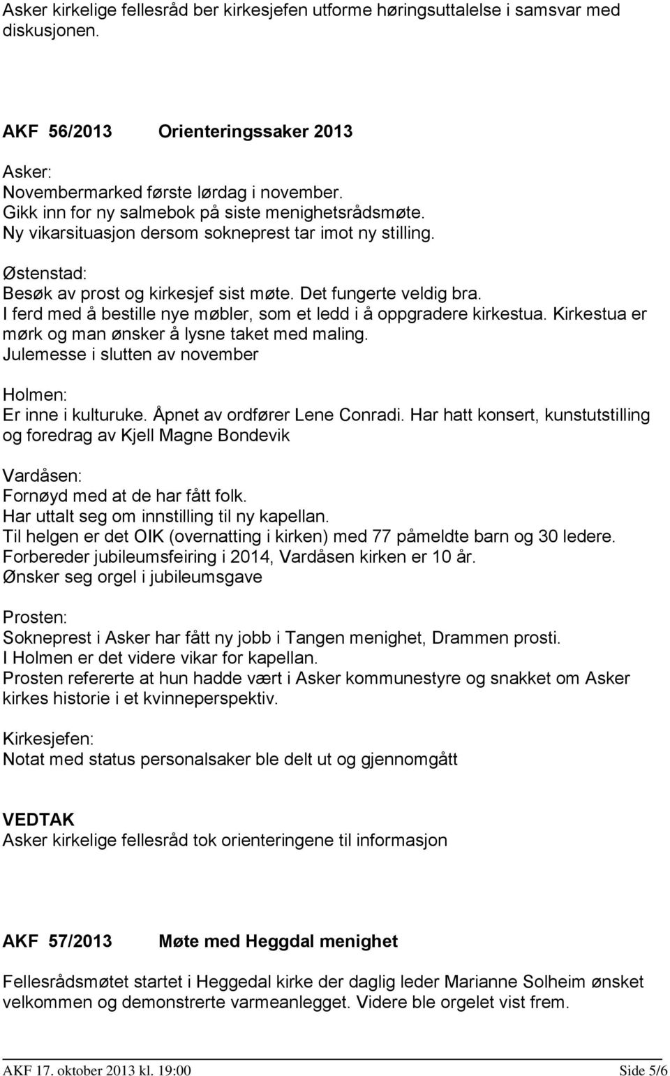 I ferd med å bestille nye møbler, som et ledd i å oppgradere kirkestua. Kirkestua er mørk og man ønsker å lysne taket med maling. Julemesse i slutten av november Holmen: Er inne i kulturuke.