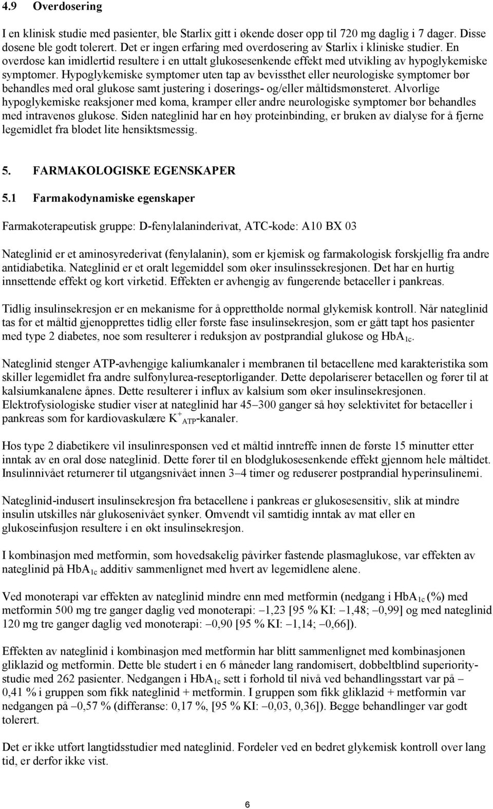 Hypoglykemiske symptomer uten tap av bevissthet eller neurologiske symptomer bør behandles med oral glukose samt justering i doserings- og/eller måltidsmønsteret.